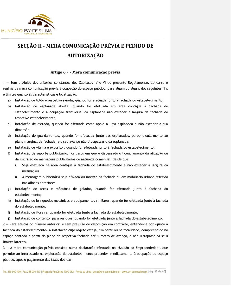 algum ou alguns dos seguintes fins e limites quanto às características e localização: a) Instalação de toldo e respetiva sanefa, quando for efetuada junto à fachada do estabelecimento; b) Instalação