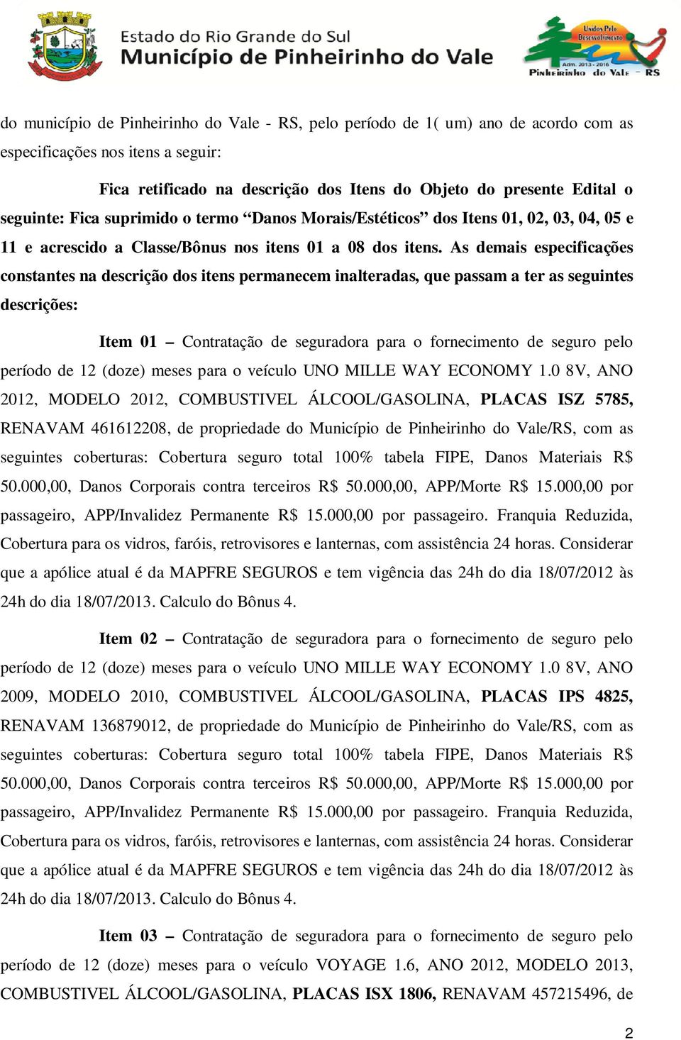 As demais especificações constantes na descrição dos itens permanecem inalteradas, que passam a ter as seguintes descrições: Item 01 Contratação de seguradora para o fornecimento de seguro pelo