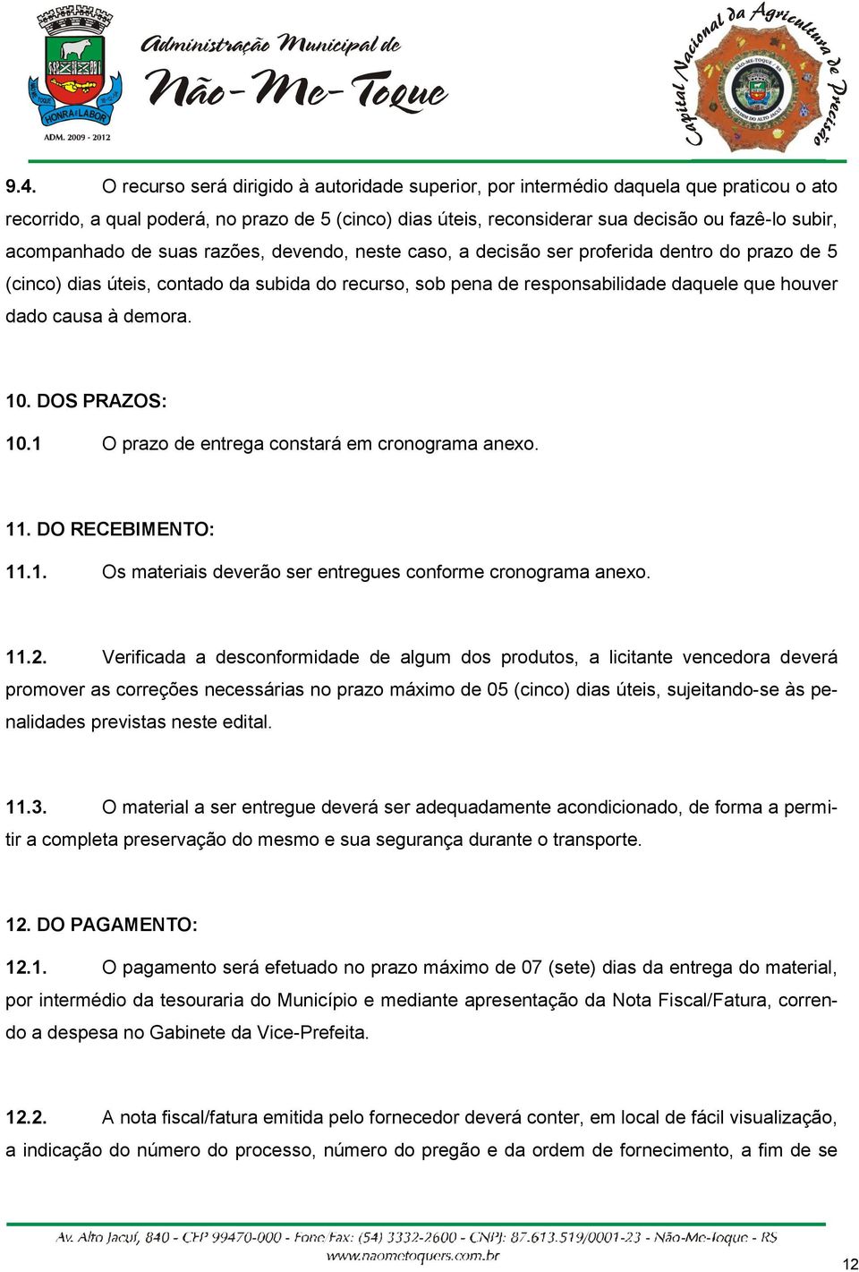 causa à demora. 10. DOS PRAZOS: 10.1 O prazo de entrega constará em cronograma anexo. 11. DO RECEBIMENTO: 11.1. Os materiais deverão ser entregues conforme cronograma anexo. 11.2.