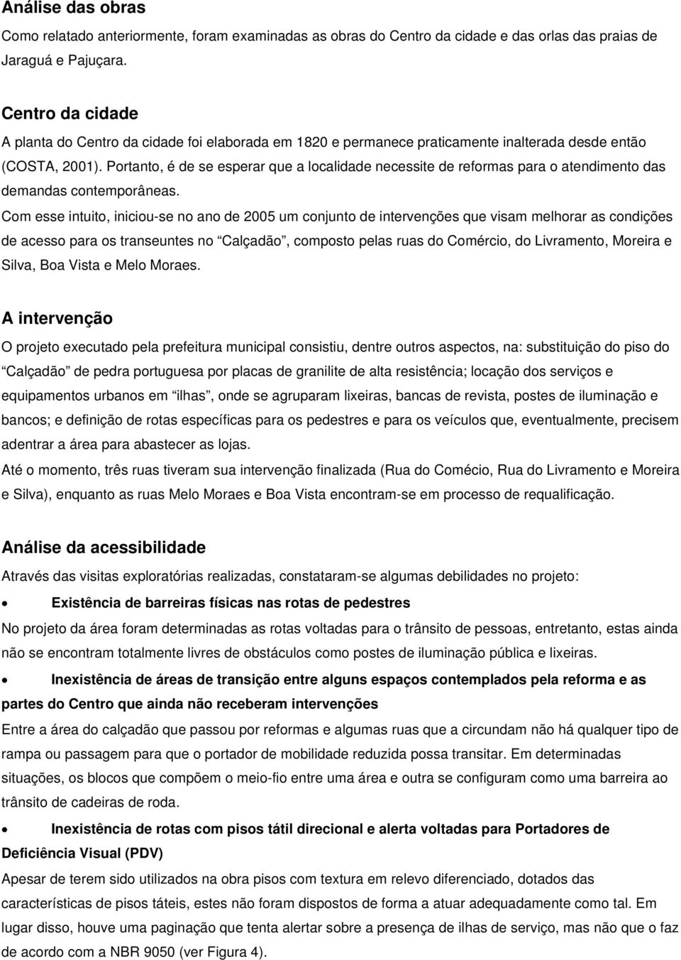 Portanto, é de se esperar que a localidade necessite de reformas para o atendimento das demandas contemporâneas.