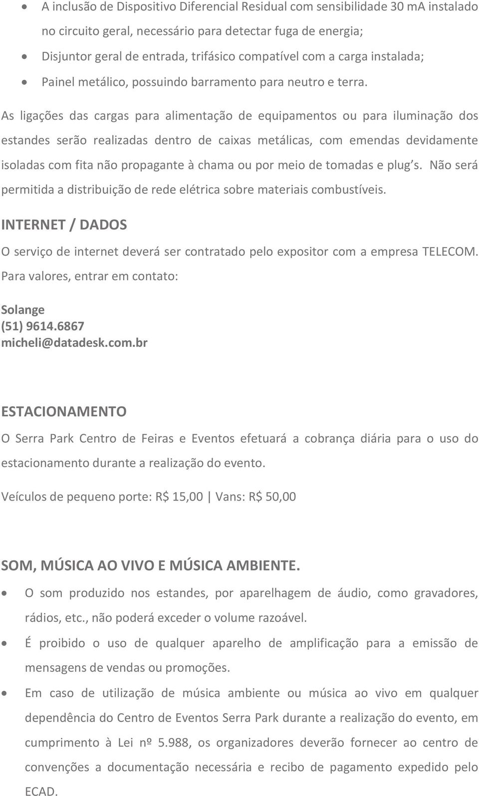 As ligações das cargas para alimentação de equipamentos ou para iluminação dos estandes serão realizadas dentro de caixas metálicas, com emendas devidamente isoladas com fita não propagante à chama