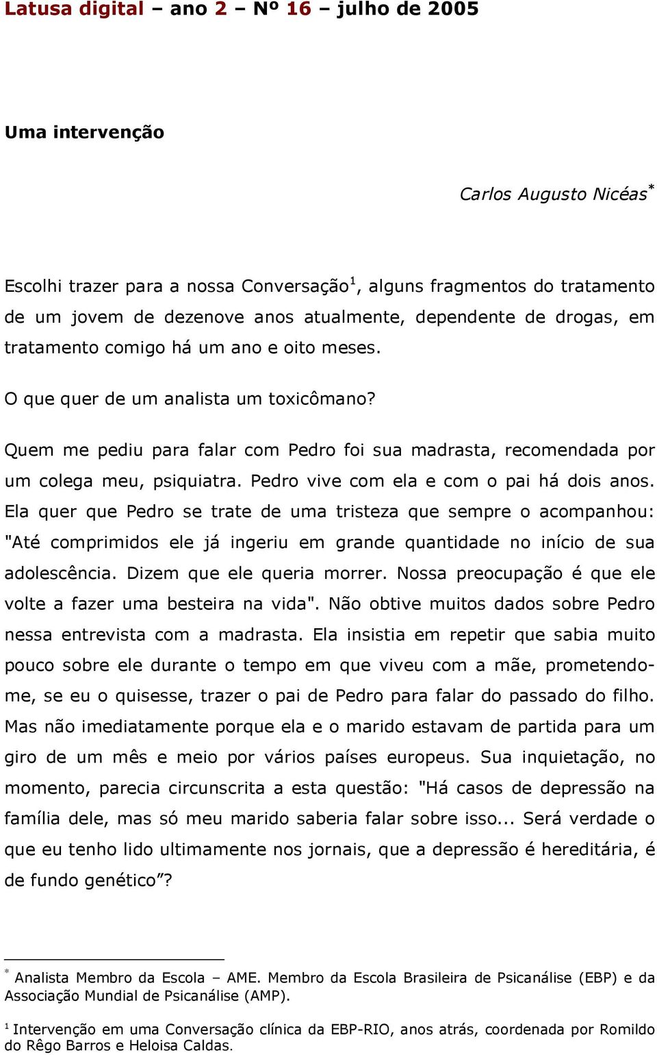 Quem me pediu para falar com Pedro foi sua madrasta, recomendada por um colega meu, psiquiatra. Pedro vive com ela e com o pai há dois anos.