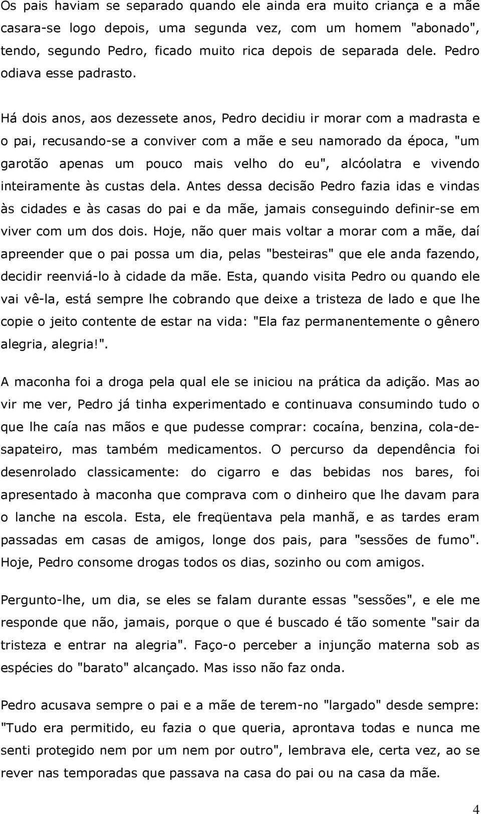 Há dois anos, aos dezessete anos, Pedro decidiu ir morar com a madrasta e o pai, recusando-se a conviver com a mãe e seu namorado da época, "um garotão apenas um pouco mais velho do eu", alcóolatra e