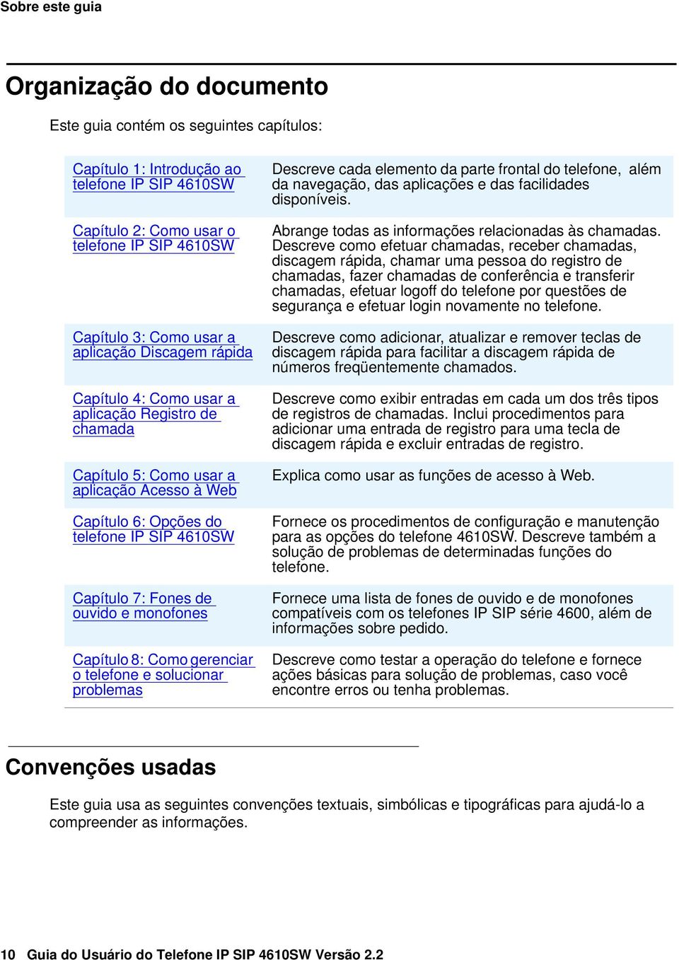 ouvido e monofones Capítulo 8: Como gerenciar o telefone e solucionar problemas Descreve cada elemento da parte frontal do telefone, além da navegação, das aplicações e das facilidades disponíveis.