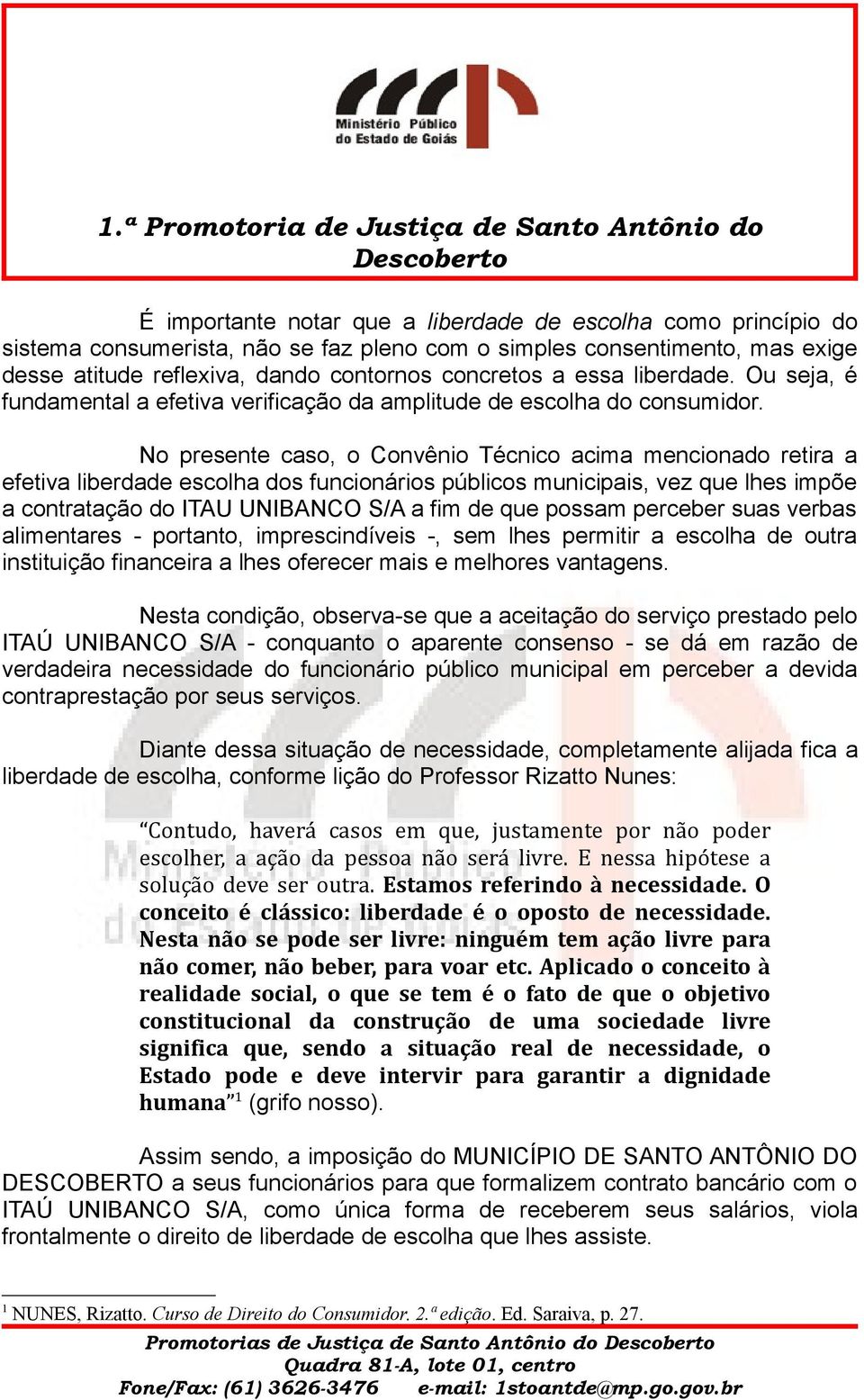 No presente caso, o Convênio Técnico acima mencionado retira a efetiva liberdade escolha dos funcionários públicos municipais, vez que lhes impõe a contratação do ITAU UNIBANCO S/A a fim de que