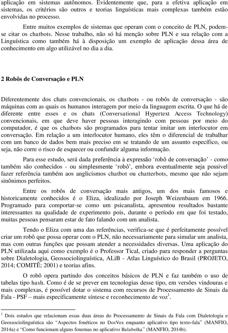 Nesse trabalho, não só há menção sobre PLN e sua relação com a Linguística como também há à disposição um exemplo de aplicação dessa área de conhecimento em algo utilizável no dia a dia.