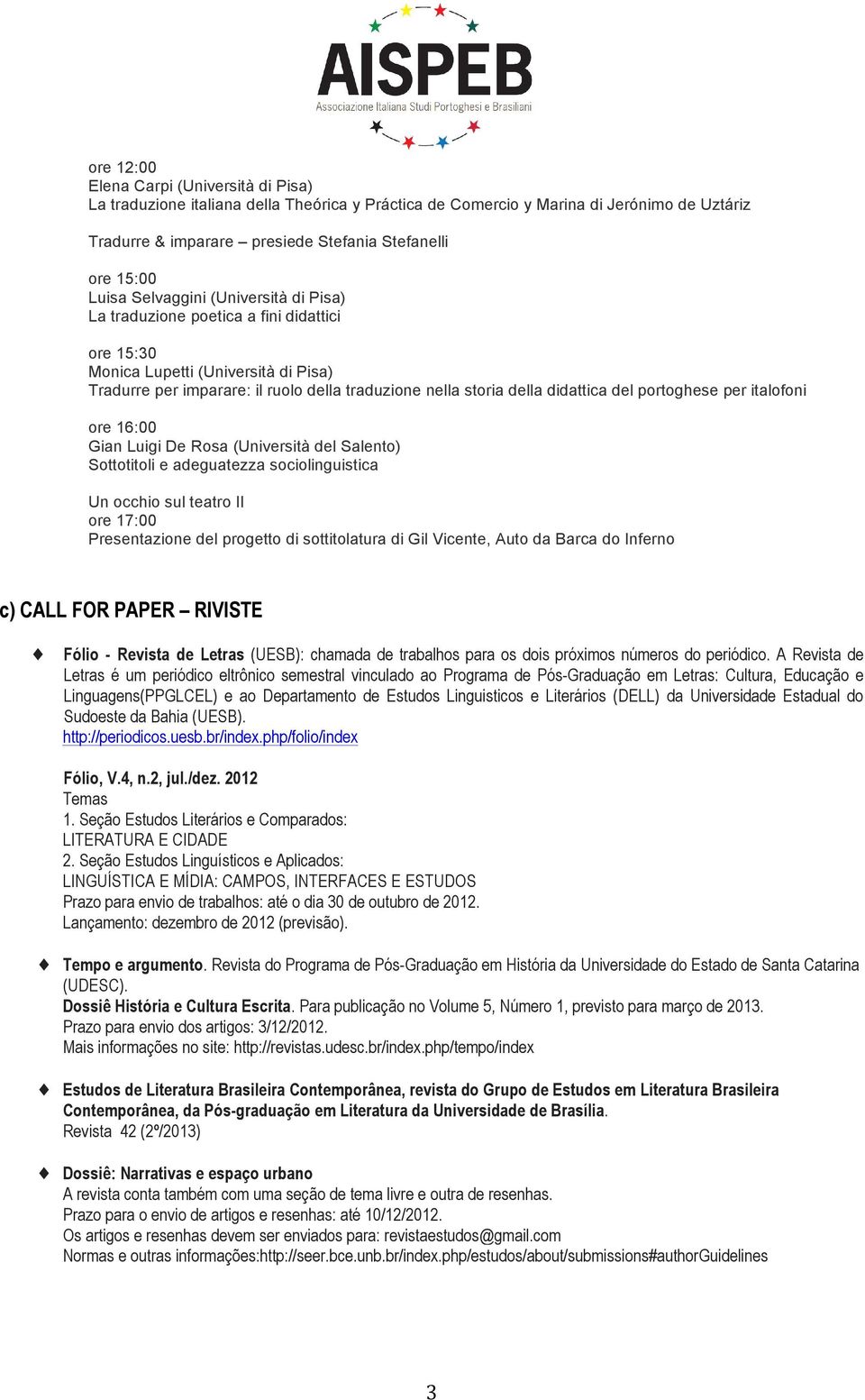 didattica del portoghese per italofoni ore 16:00 Gian Luigi De Rosa (Università del Salento) Sottotitoli e adeguatezza sociolinguistica Un occhio sul teatro II ore 17:00 Presentazione del progetto di