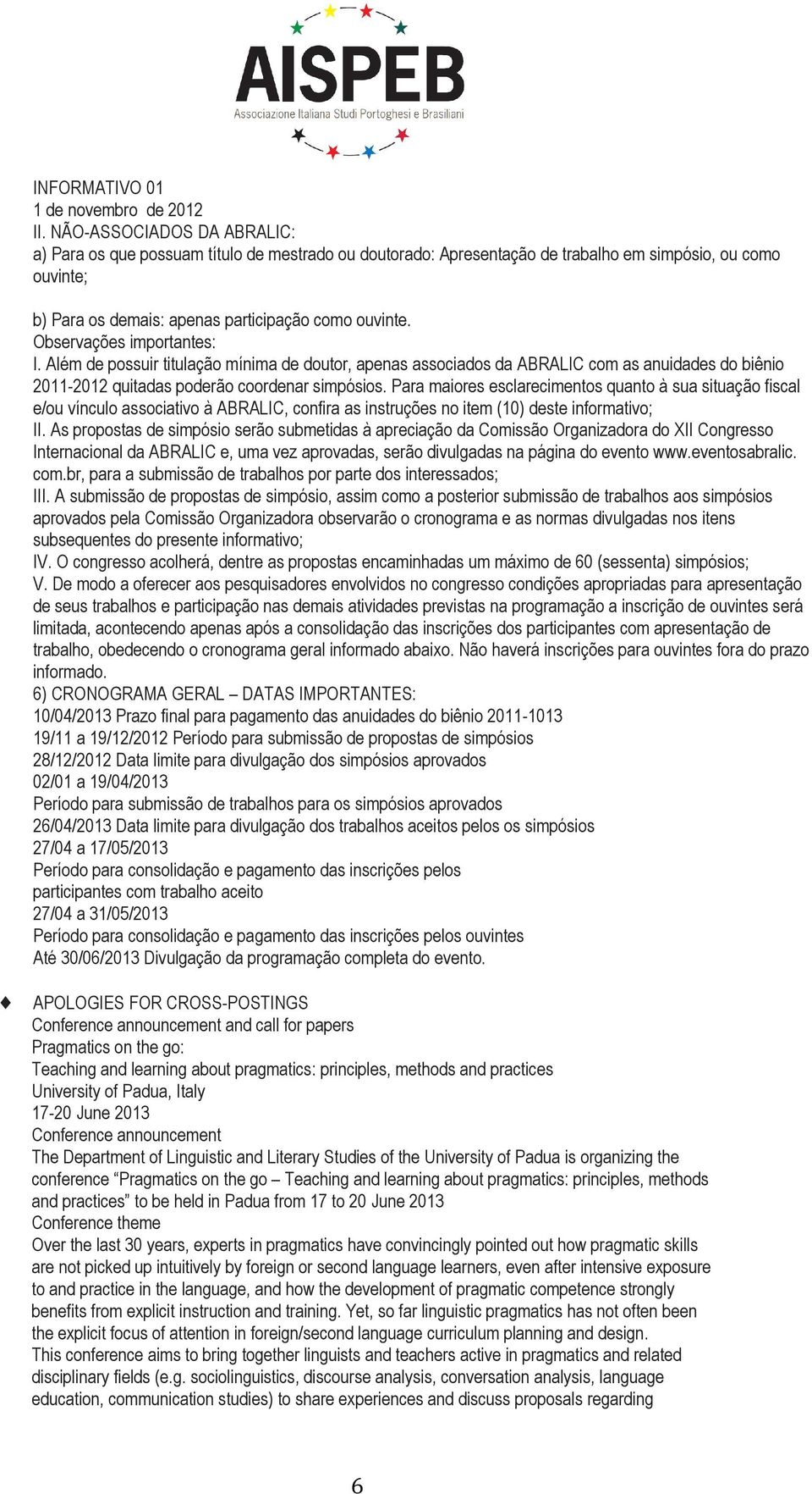 Observações importantes: I. Além de possuir titulação mínima de doutor, apenas associados da ABRALIC com as anuidades do biênio 2011-2012 quitadas poderão coordenar simpósios.