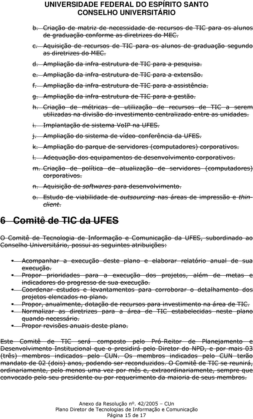 Ampliação da infra-estrutura de TIC para a gestão. h. Criação de métricas de utilização de recursos de TIC a serem utilizadas na divisão do investimento centralizado entre as unidades. i. Implantação de sistema VoIP na UFES.