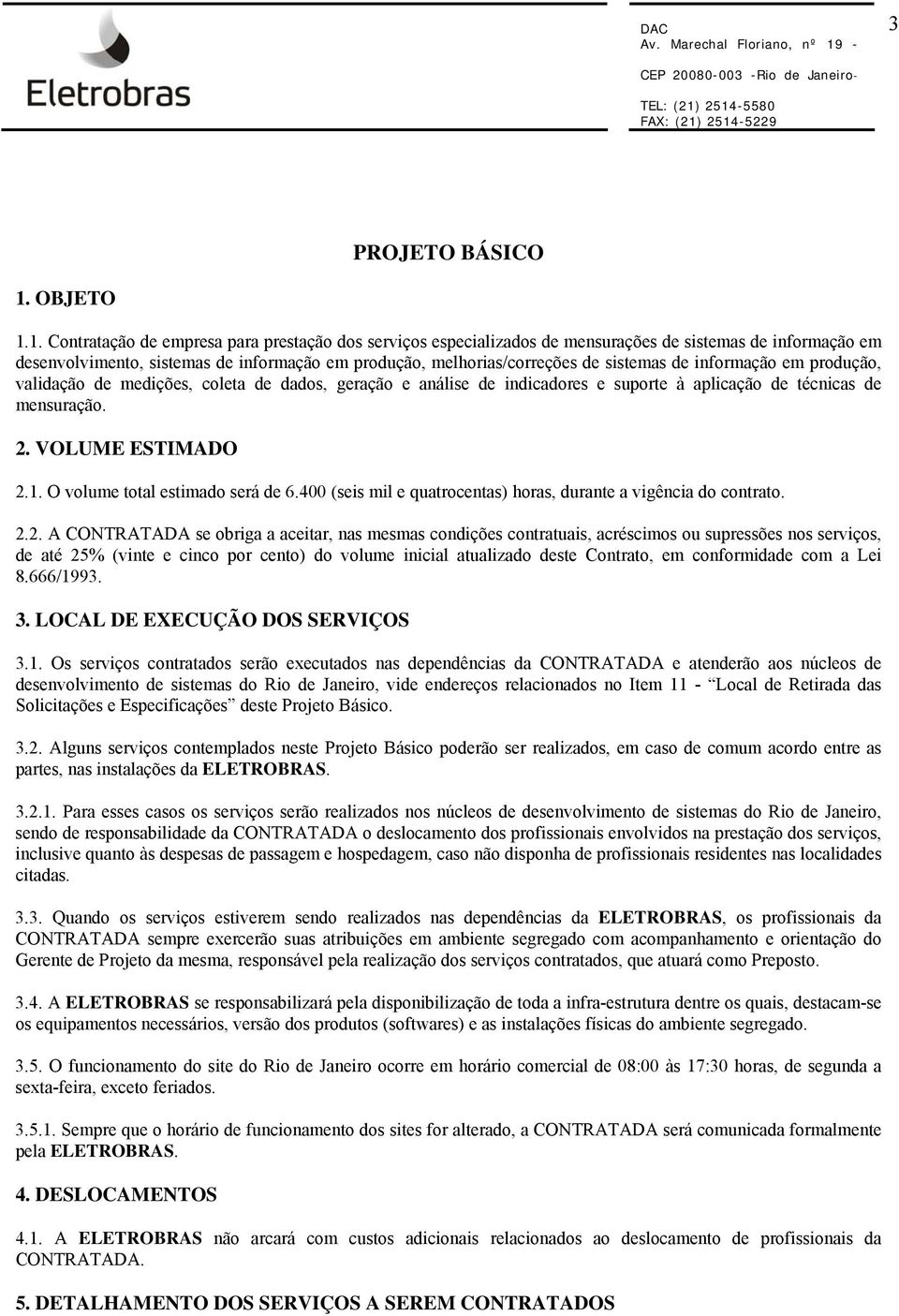 1. Contratação de empresa para prestação dos serviços especializados de mensurações de sistemas de informação em desenvolvimento, sistemas de informação em produção, melhorias/correções de sistemas