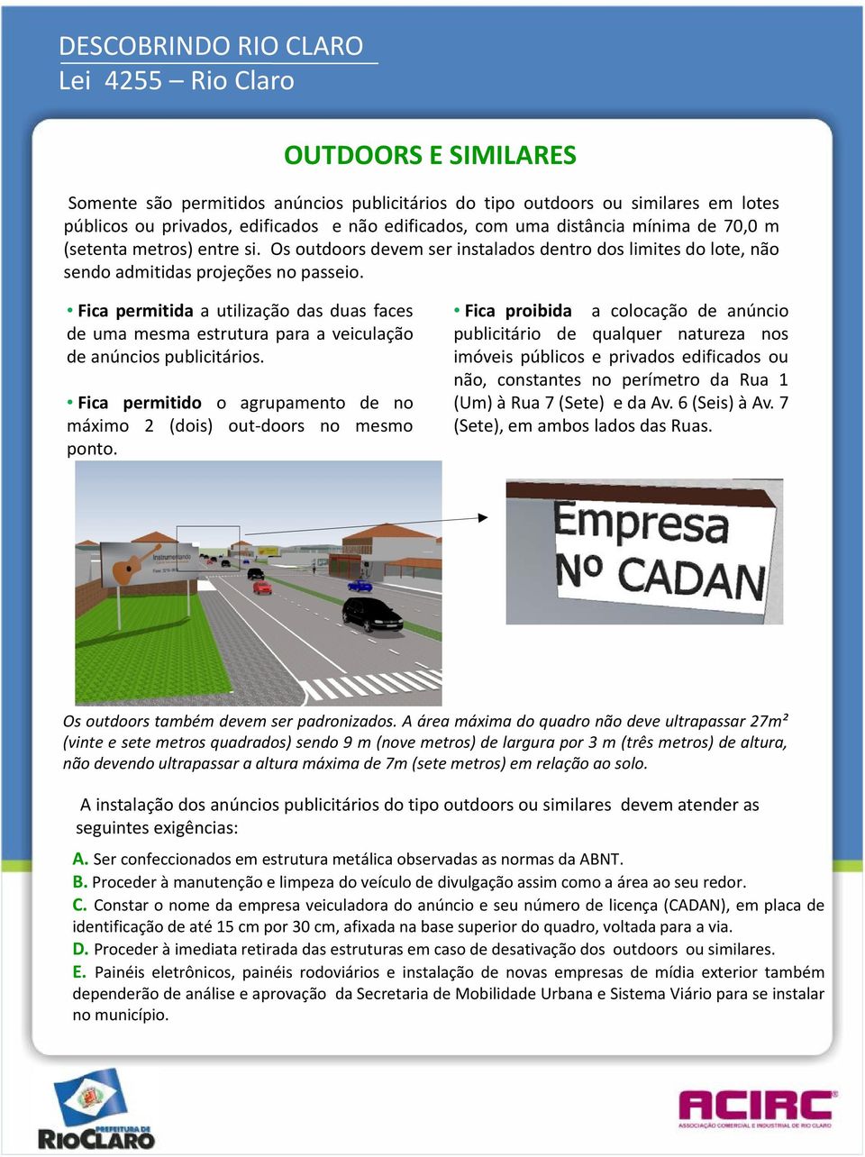 Fica permitida a utilização das duas faces de uma mesma estrutura para a veiculação de anúncios publicitários. Fica permitido o agrupamento de no máximo 2 (dois) out doors no mesmo ponto.