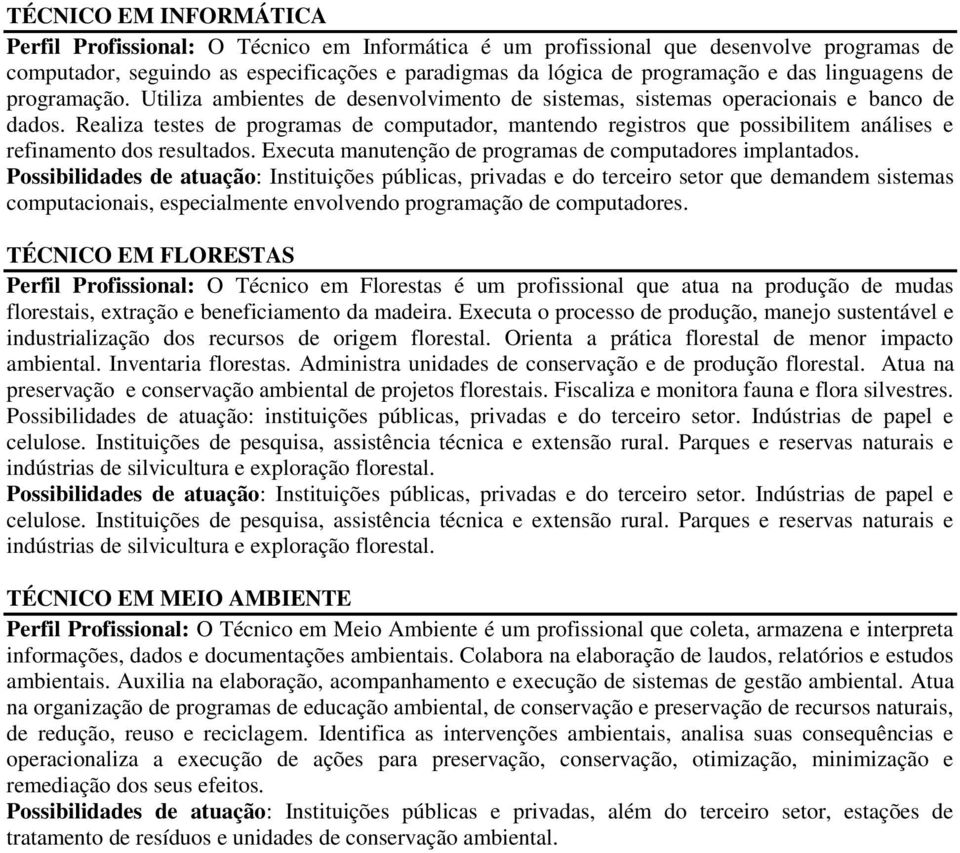 Realiza testes de programas de computador, mantendo registros que possibilitem análises e refinamento dos resultados. Executa manutenção de programas de computadores implantados.