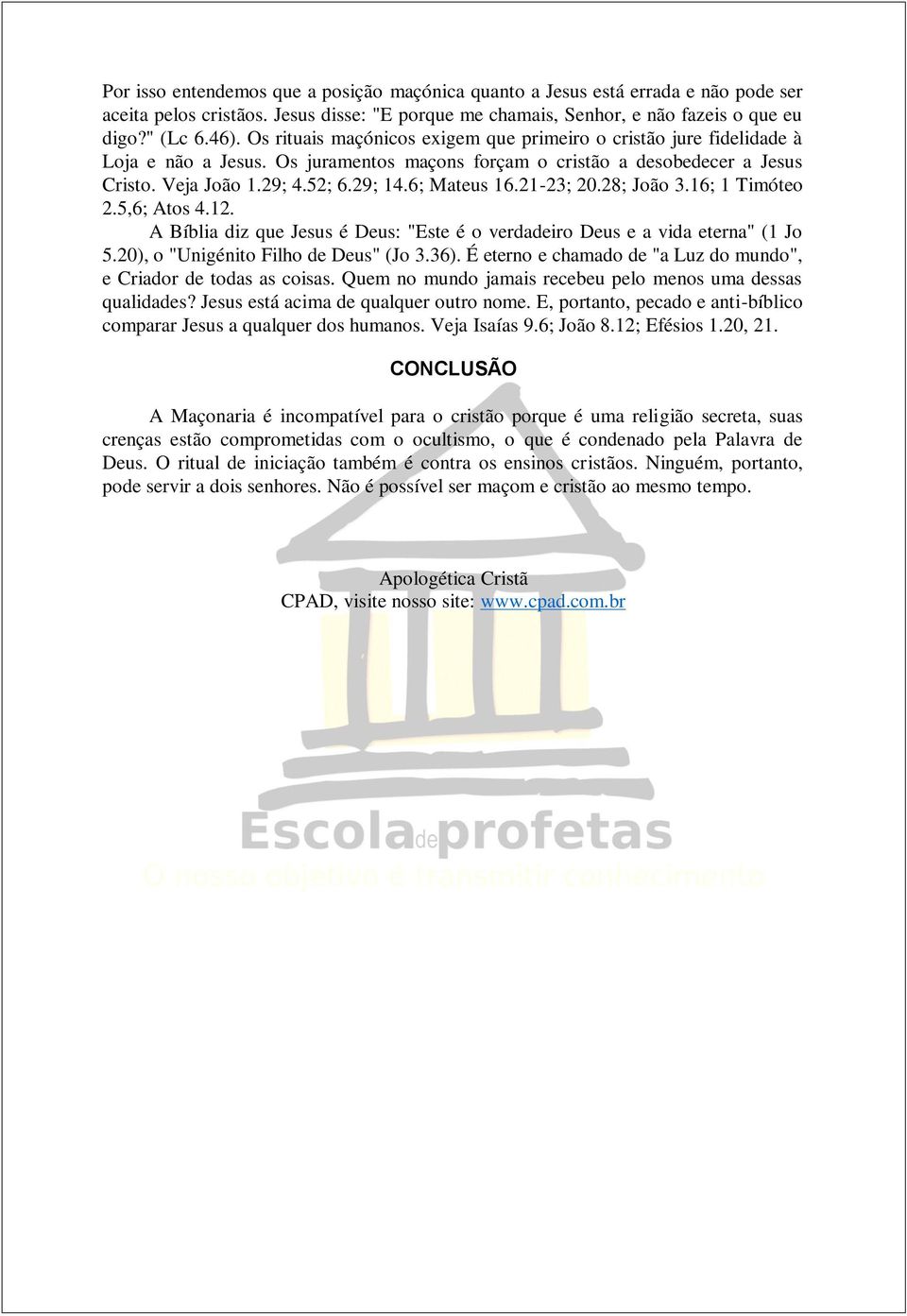 6; Mateus 16.21-23; 20.28; João 3.16; 1 Timóteo 2.5,6; Atos 4.12. A Bíblia diz que Jesus é Deus: "Este é o verdadeiro Deus e a vida eterna" (1 Jo 5.20), o "Unigénito Filho de Deus" (Jo 3.36).