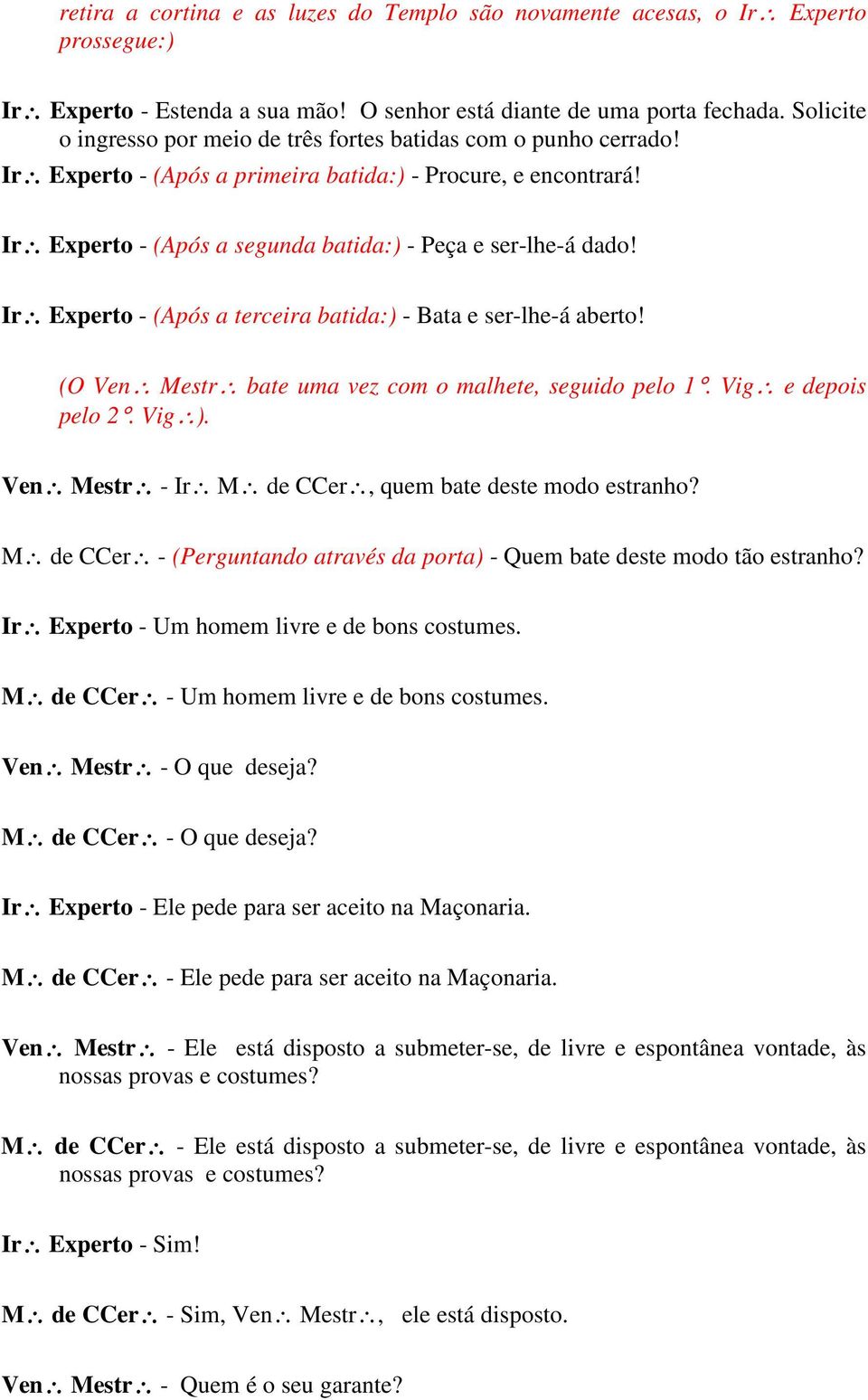 Ir Experto - (Após a terceira batida:) - Bata e ser-lhe-á aberto! (O Ven Mestr bate uma vez com o malhete, seguido pelo 1. Vig e depois pelo 2. Vig ).