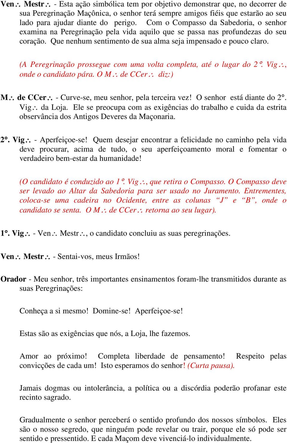 (A Peregrinação prossegue com uma volta completa, até o lugar do 2. Vig, onde o candidato pára. O M de CCer diz:) M de CCer - Curve-se, meu senhor, pela terceira vez! O senhor está diante do 2.