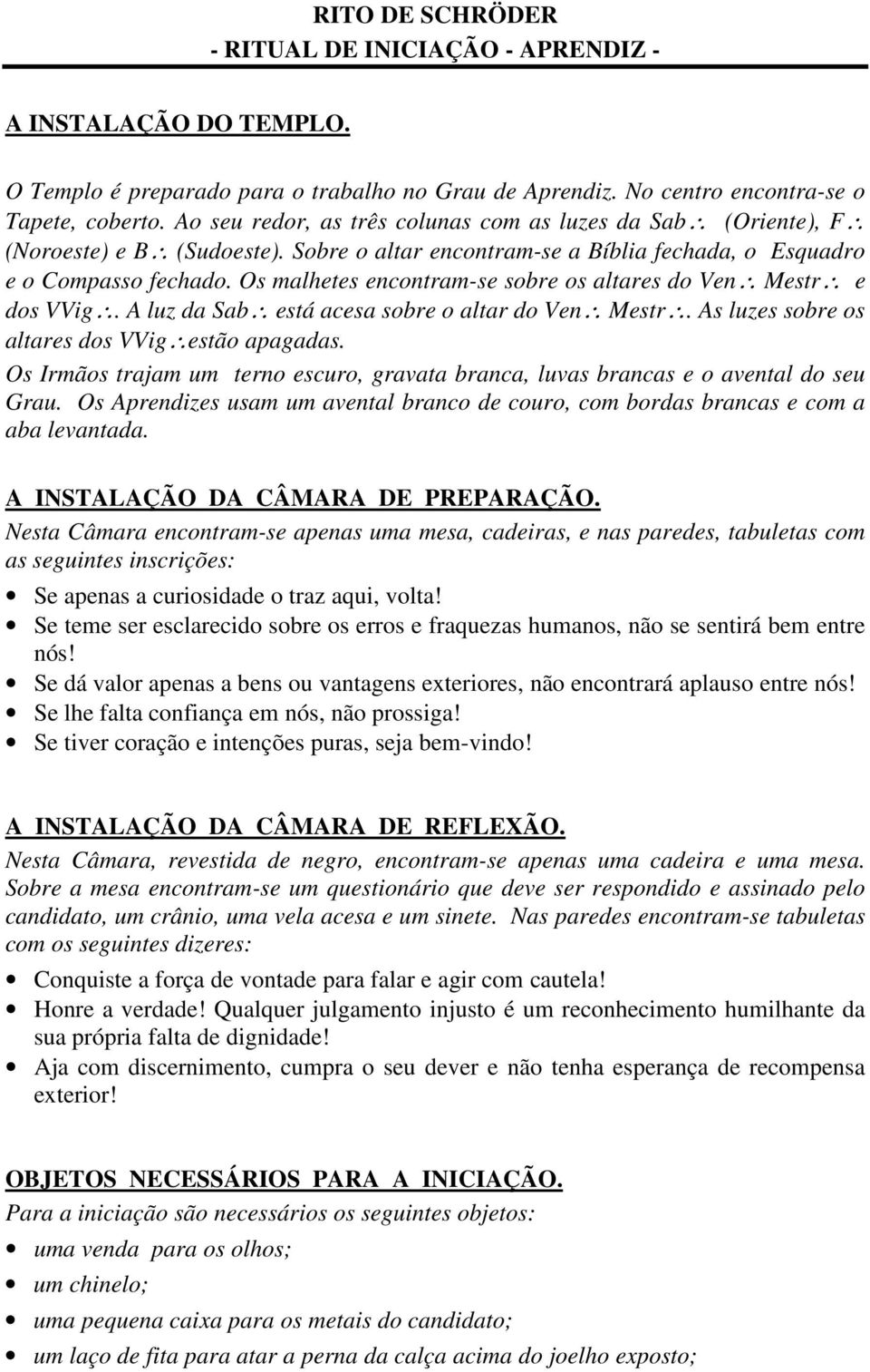 Os malhetes encontram-se sobre os altares do Ven Mestr e dos VVig. A luz da Sab está acesa sobre o altar do Ven Mestr. As luzes sobre os altares dos VVig estão apagadas.