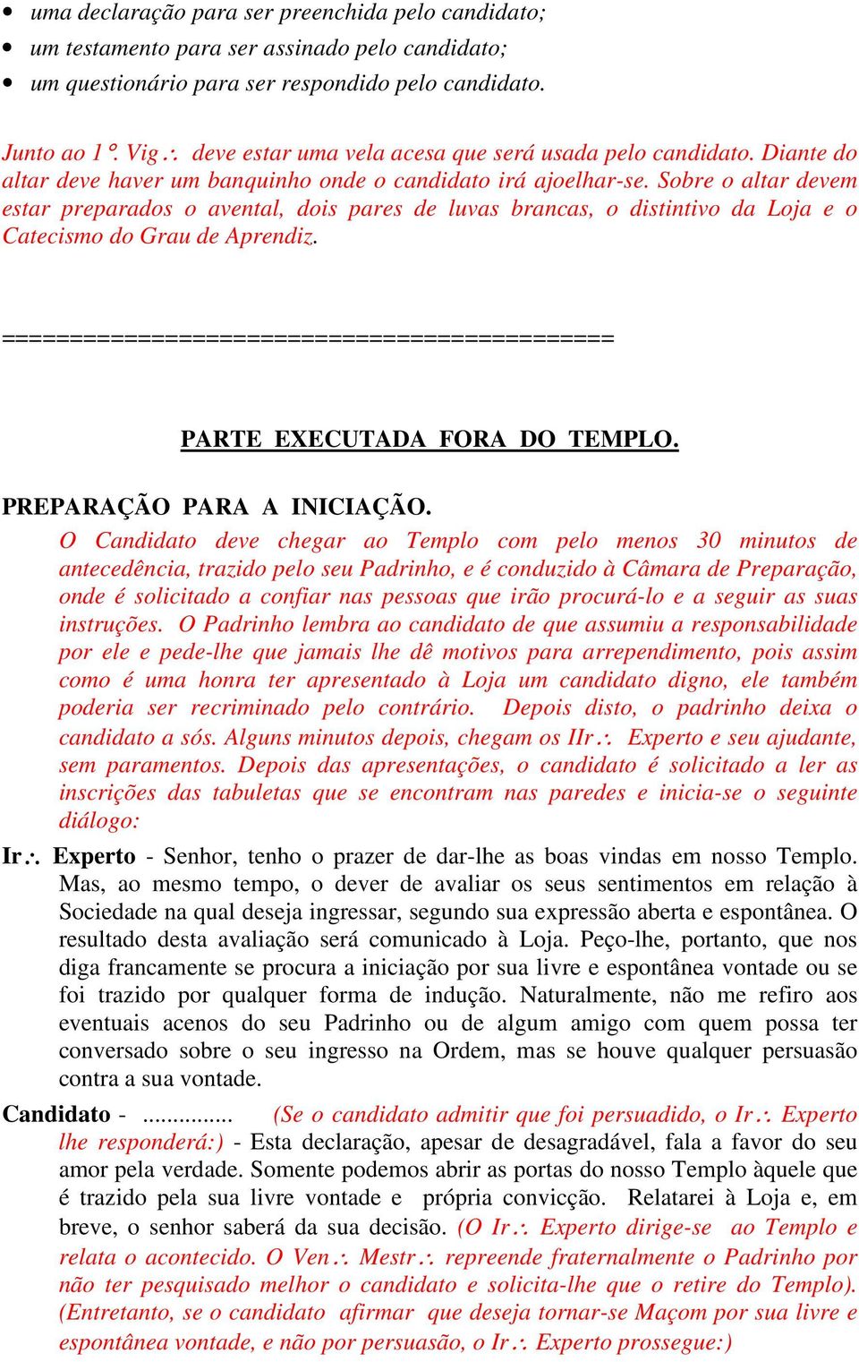 Sobre o altar devem estar preparados o avental, dois pares de luvas brancas, o distintivo da Loja e o Catecismo do Grau de Aprendiz.