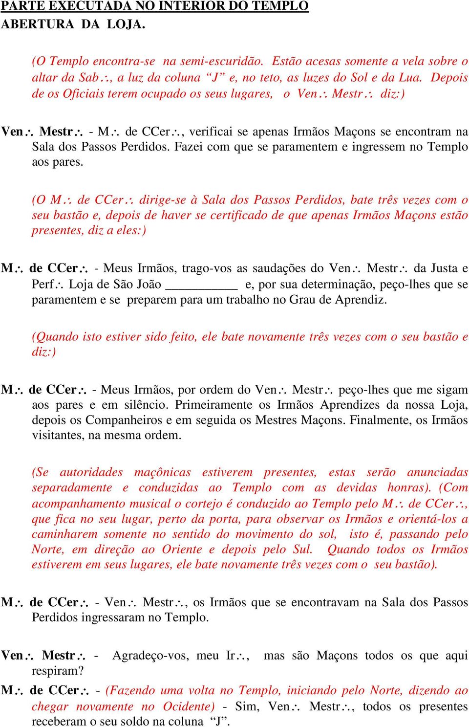 Depois de os Oficiais terem ocupado os seus lugares, o Ven Mestr diz:) Ven Mestr - M de CCer, verificai se apenas Irmãos Maçons se encontram na Sala dos Passos Perdidos.