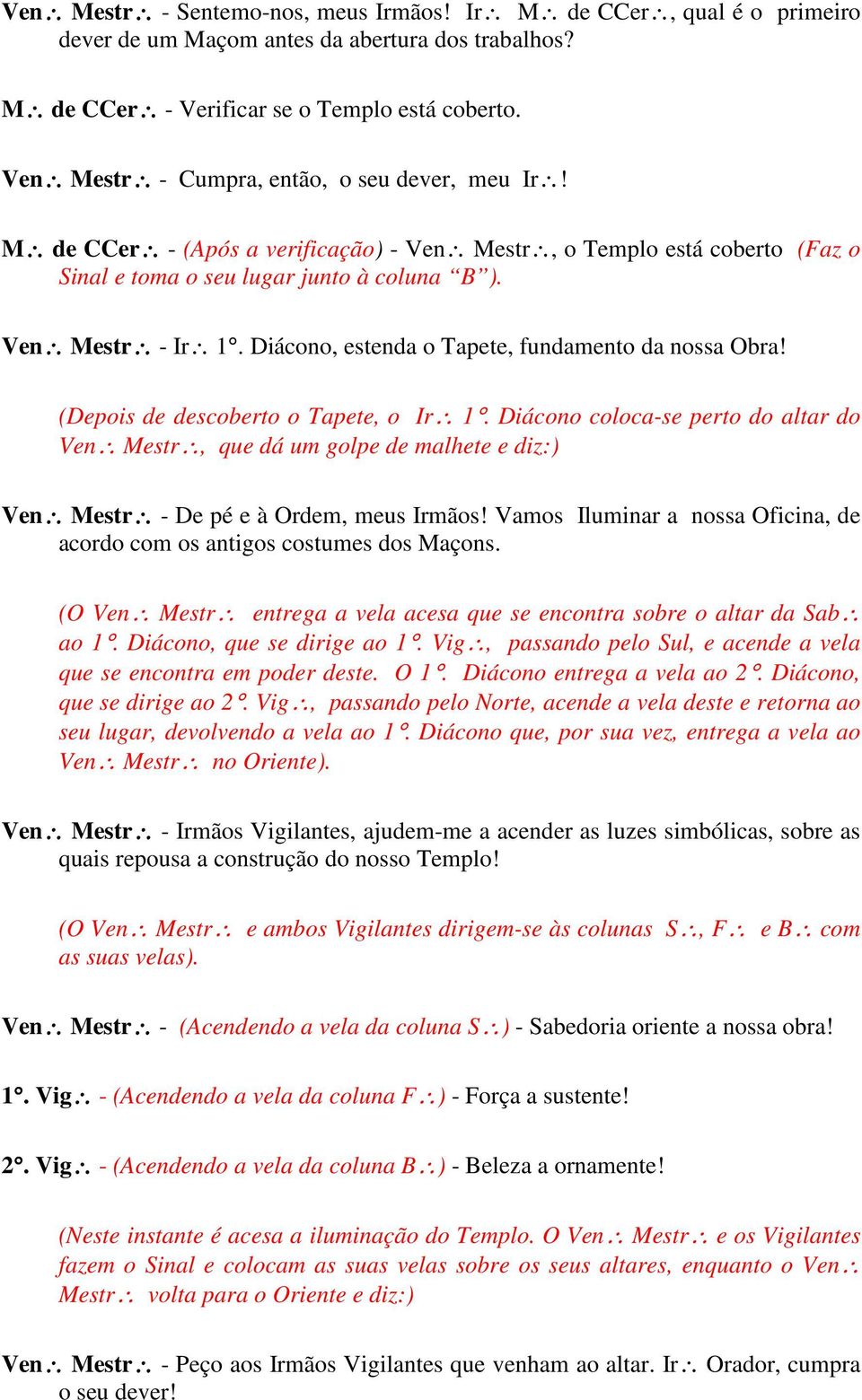 Diácono, estenda o Tapete, fundamento da nossa Obra! (Depois de descoberto o Tapete, o Ir 1.