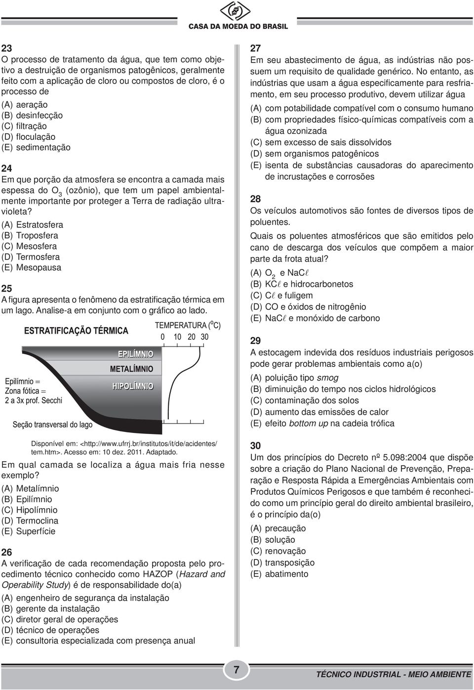 Terra de radiação ultravioleta? (A) Estratosfera (B) Troposfera (C) Mesosfera (D) Termosfera (E) Mesopausa 25 A figura apresenta o fenômeno da estratificação térmica em um lago.