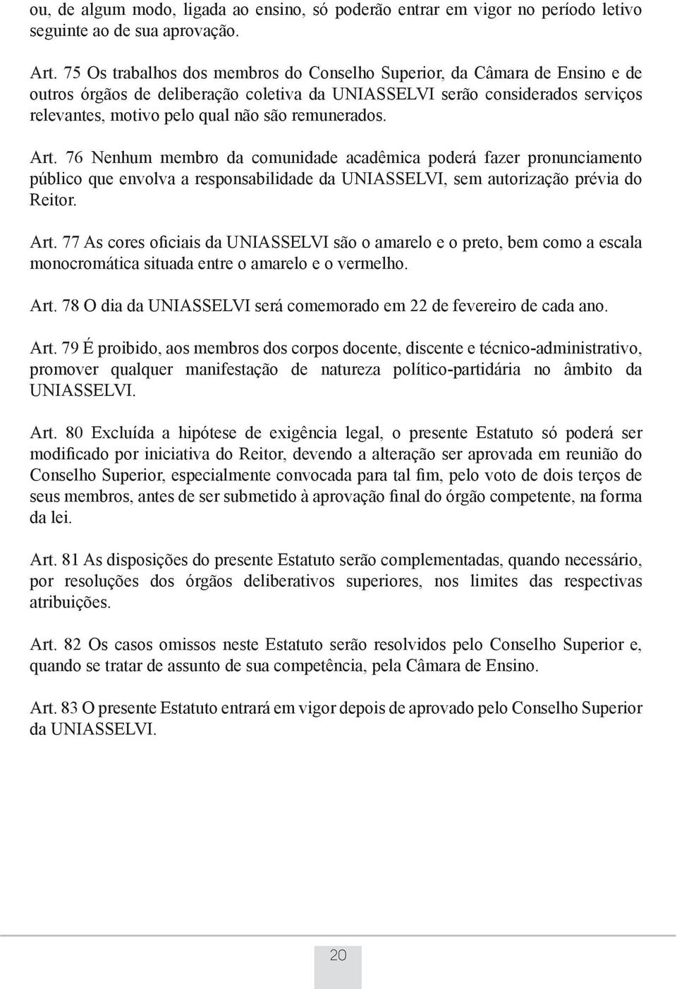 remunerados. Art. 76 Nenhum membro da comunidade acadêmica poderá fazer pronunciamento público que envolva a responsabilidade da UNIASSELVI, sem autorização prévia do Reitor. Art. 77 As cores oficiais da UNIASSELVI são o amarelo e o preto, bem como a escala monocromática situada entre o amarelo e o vermelho.