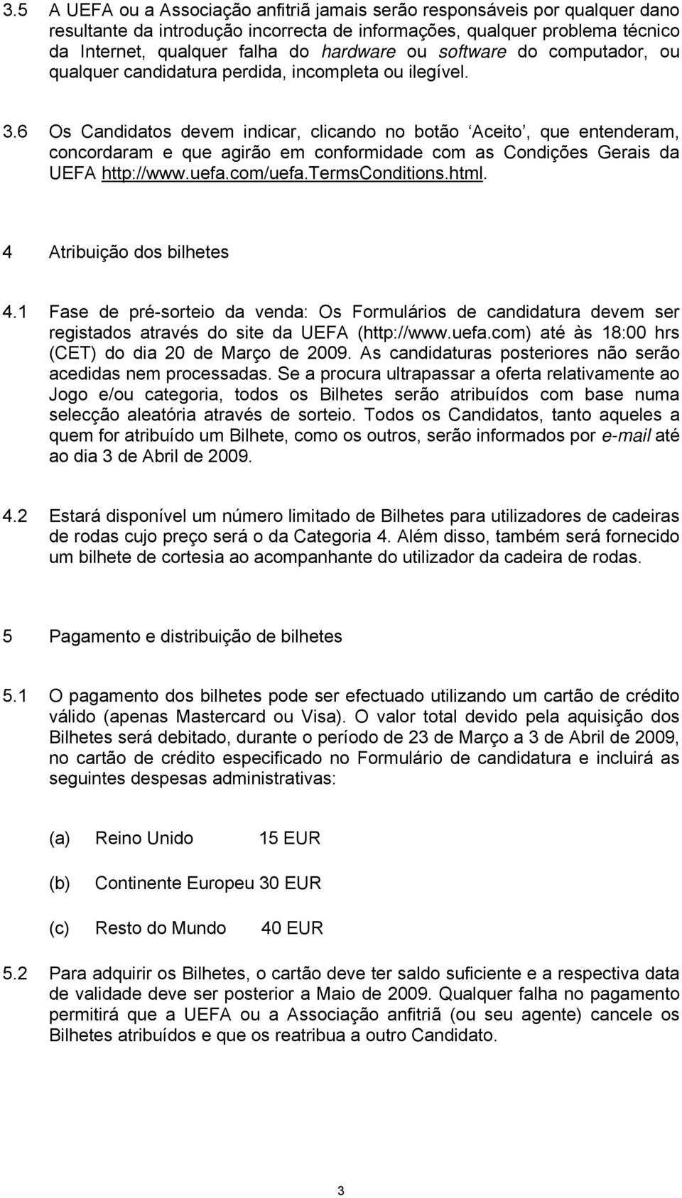 6 Os Candidatos devem indicar, clicando no botão Aceito, que entenderam, concordaram e que agirão em conformidade com as Condições Gerais da UEFA http://www.uefa.com/uefa.termsconditions.html.