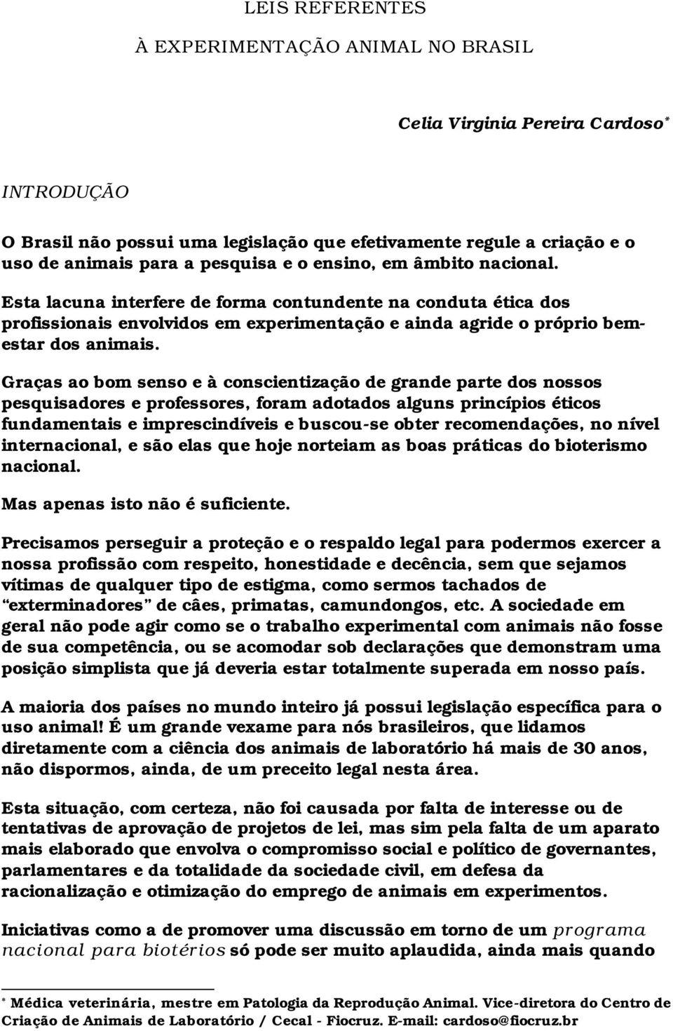 Graças ao bom senso e à conscientização de grande parte dos nossos pesquisadores e professores, foram adotados alguns princípios éticos fundamentais e imprescindíveis e buscou-se obter recomendações,