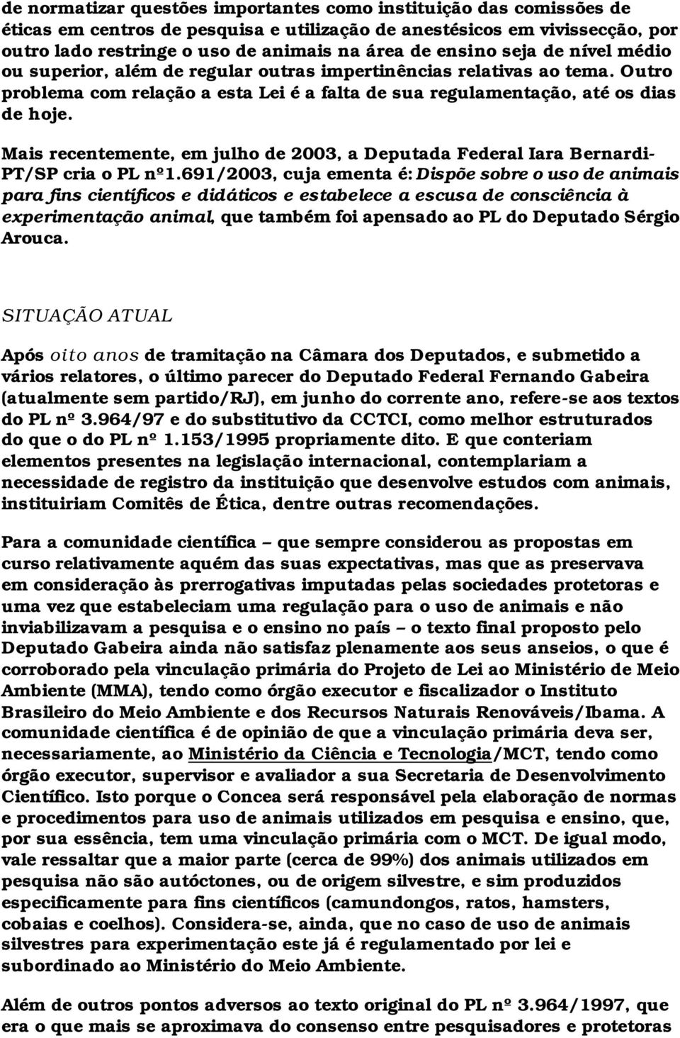 Mais recentemente, em julho de 2003, a Deputada Federal Iara Bernardi- PT/SP cria o PL nº1.