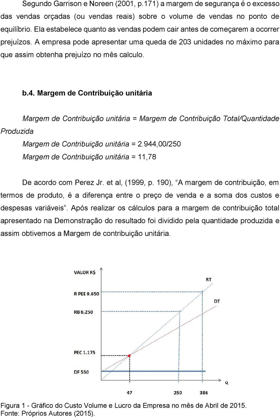 Margem de Contribuição unitária Margem de Contribuição unitária = Margem de Contribuição Total/Quantidade Produzida Margem de Contribuição unitária = 2.