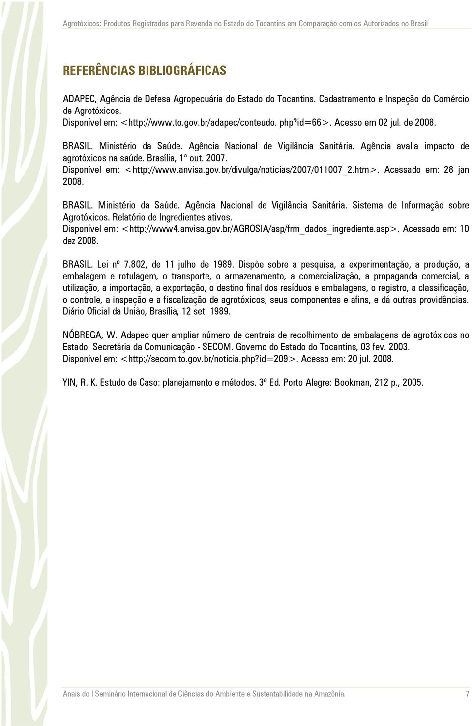 Agêni vli impto de grotóxios n súde. Brsíli, 1 out. 2007. Disponível em: <http://www.nvis.gov.br/divulg/notiis/2007/011007_2.htm>. Aessdo em: 28 jn 2008. BRASIL. Ministério d Súde.