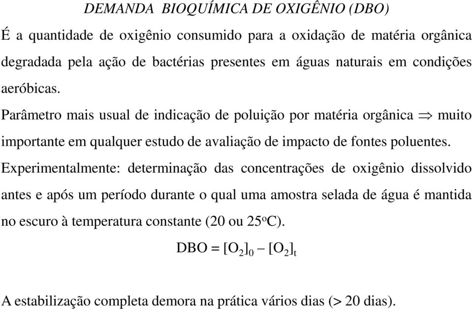 Parâmetro mais usual de indicação de poluição por matéria orgânica muito importante em qualquer estudo de avaliação de impacto de fontes poluentes.