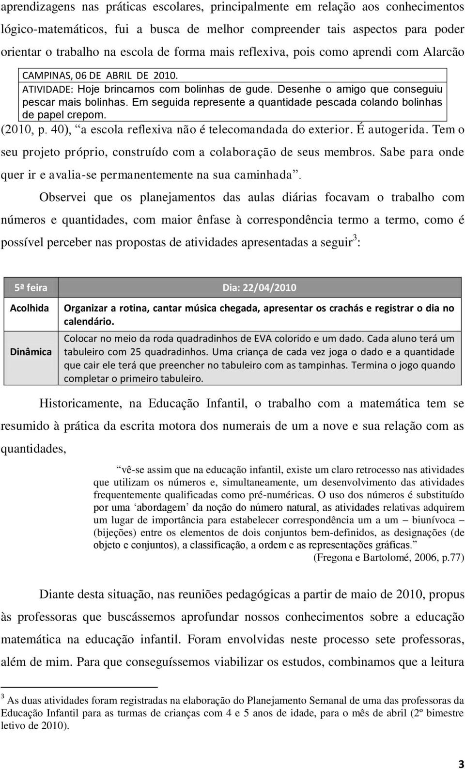 Em seguida represente a quantidade pescada colando bolinhas de papel crepom. (2010, p. 40), a escola reflexiva não é telecomandada do exterior. É autogerida.