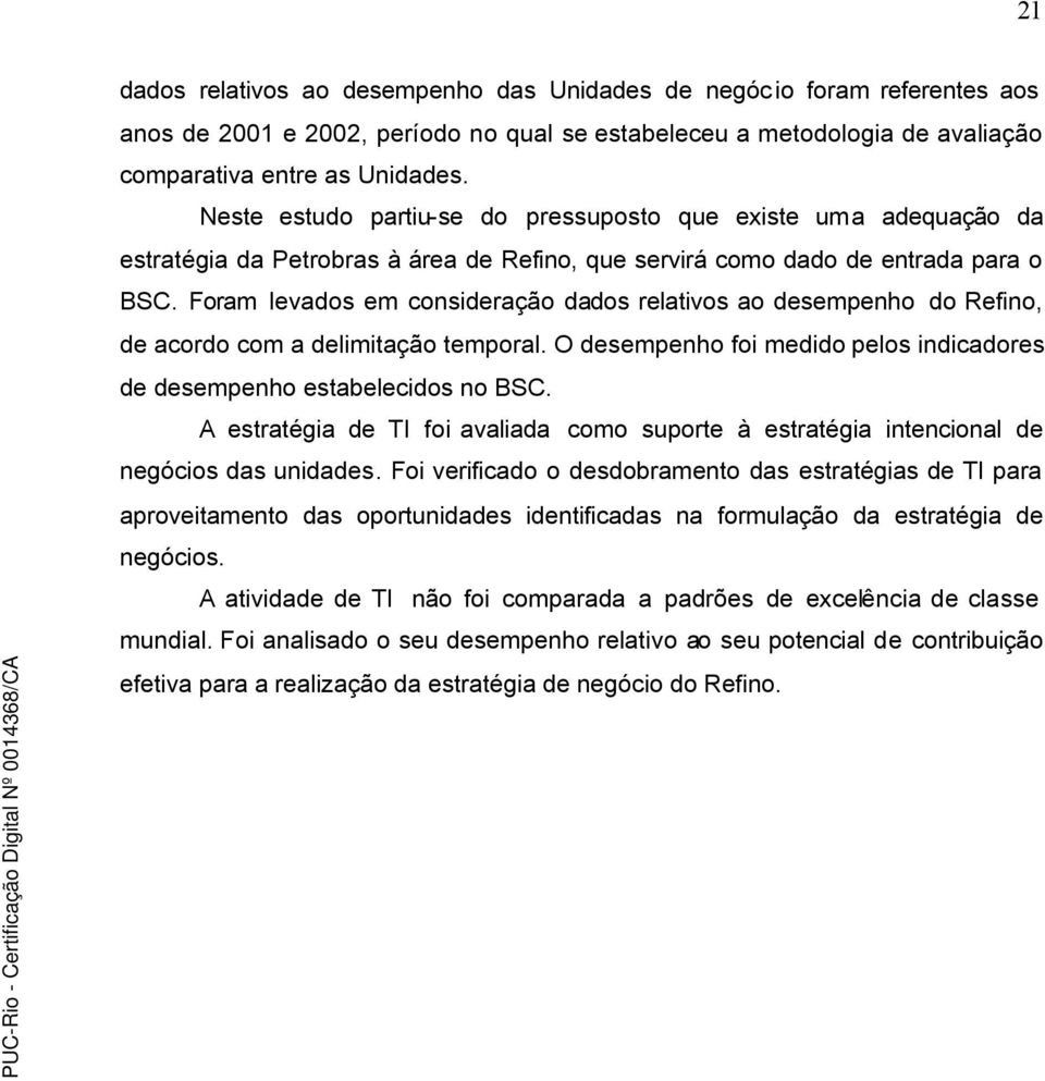 Foram levados em consideração dados relativos ao desempenho do Refino, de acordo com a delimitação temporal. O desempenho foi medido pelos indicadores de desempenho estabelecidos no BSC.