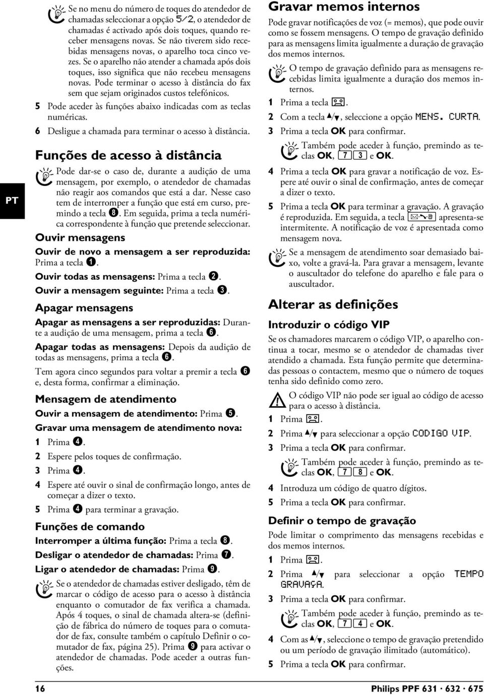 Pode terminar o acesso à distância do fax sem que sejam originados custos telefónicos. 5 Pode aceder às funções abaixo indicadas com as teclas numéricas.