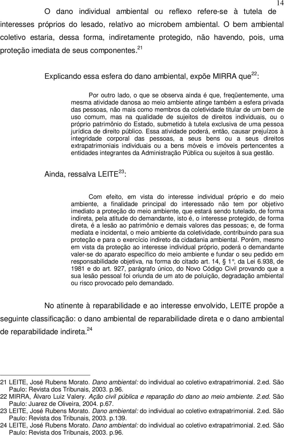 21 Explicando essa esfera do dano ambiental, expõe MIRRA que 22 : Por outro lado, o que se observa ainda é que, freqüentemente, uma mesma atividade danosa ao meio ambiente atinge também a esfera