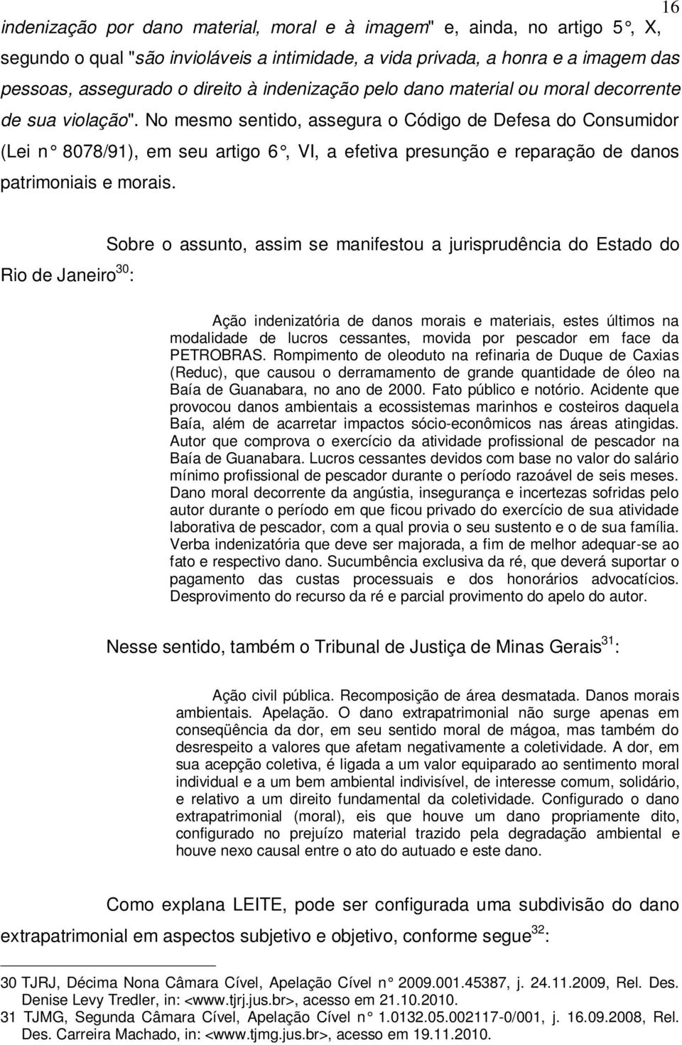 No mesmo sentido, assegura o Código de Defesa do Consumidor (Lei n 8078/91), em seu artigo 6, VI, a efetiva presunção e reparação de danos patrimoniais e morais.