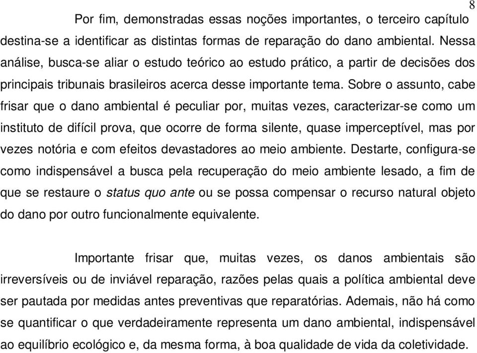 Sobre o assunto, cabe frisar que o dano ambiental é peculiar por, muitas vezes, caracterizar-se como um instituto de difícil prova, que ocorre de forma silente, quase imperceptível, mas por vezes