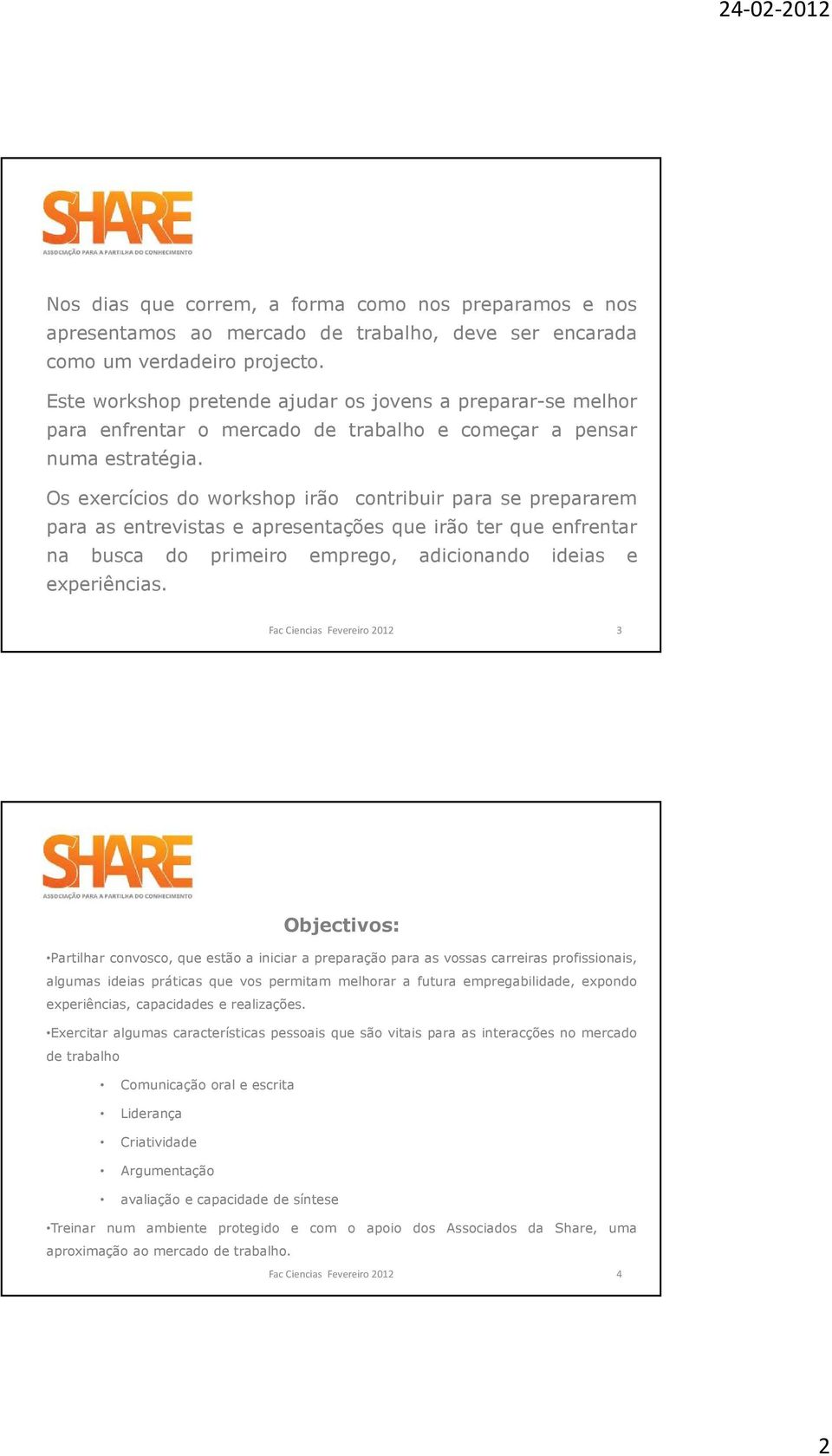 Os exercícios do workshop irão contribuir para se prepararem para as entrevistas e apresentações que irão ter que enfrentar na busca do primeiro emprego, adicionando ideias e experiências.