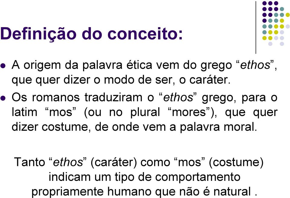 Os romanos traduziram o ethos grego, para o latim mos (ou no plural mores ), que quer