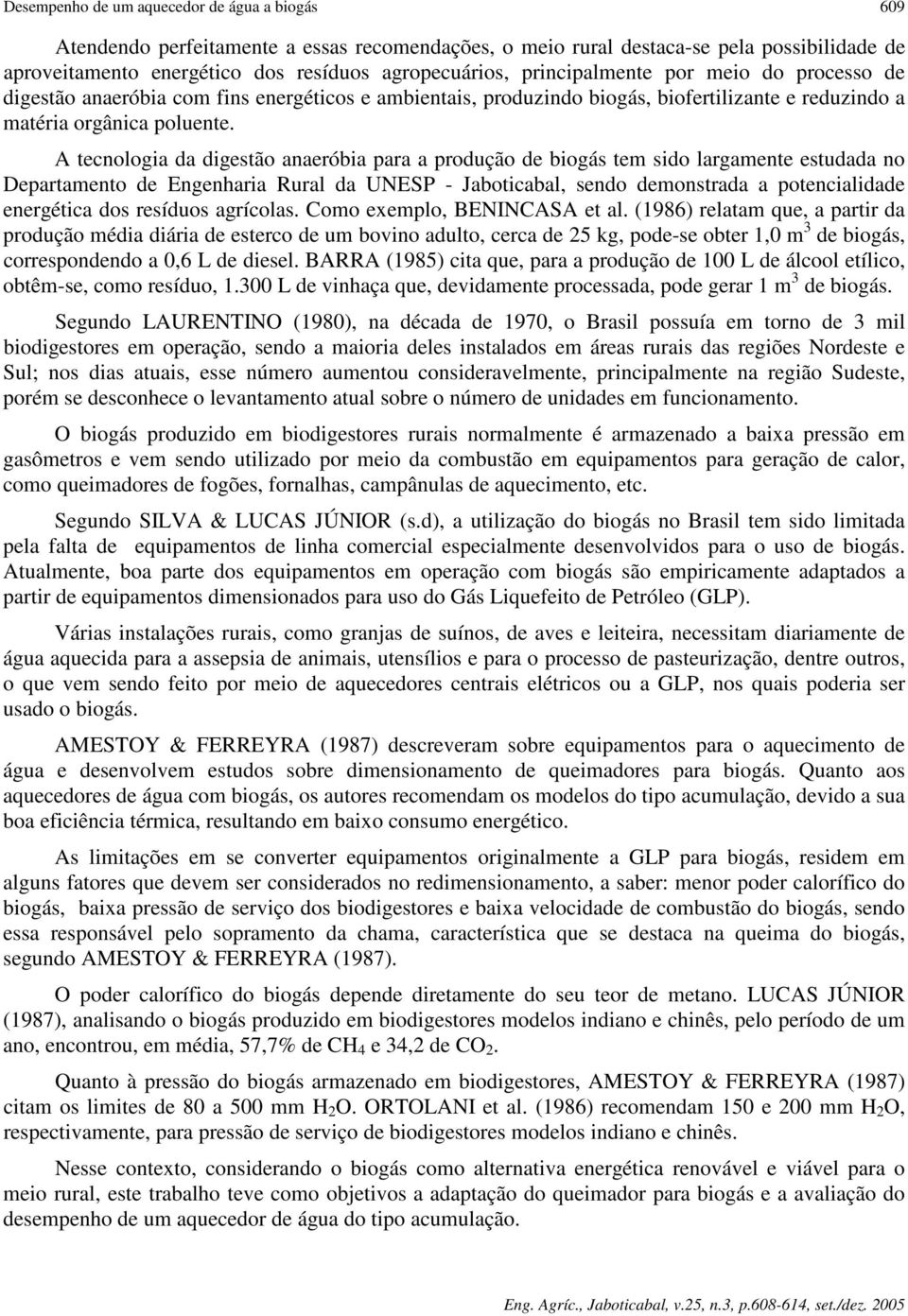 A tecnologia da digestão anaeróbia para a produção de biogás tem sido largamente estudada no Departamento de Engenharia Rural da UNESP - Jaboticabal, sendo demonstrada a potencialidade energética dos