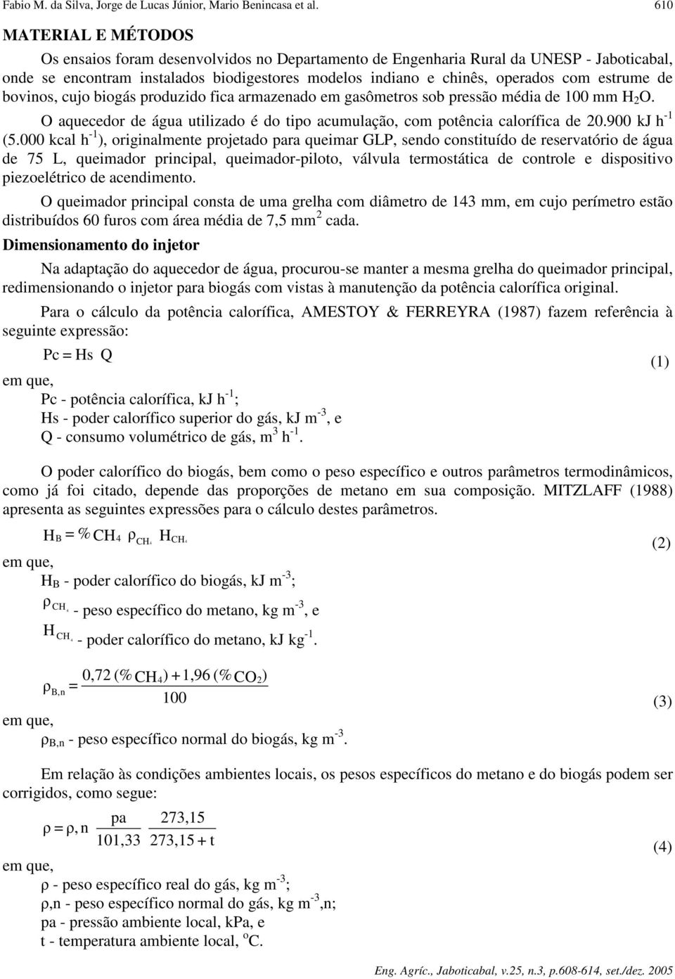 estrume de bovinos, cujo biogás produzido fica armazenado em gasômetros sob pressão média de 100 mm H 2 O. O aquecedor de água utilizado é do tipo acumulação, com potência calorífica de 20.