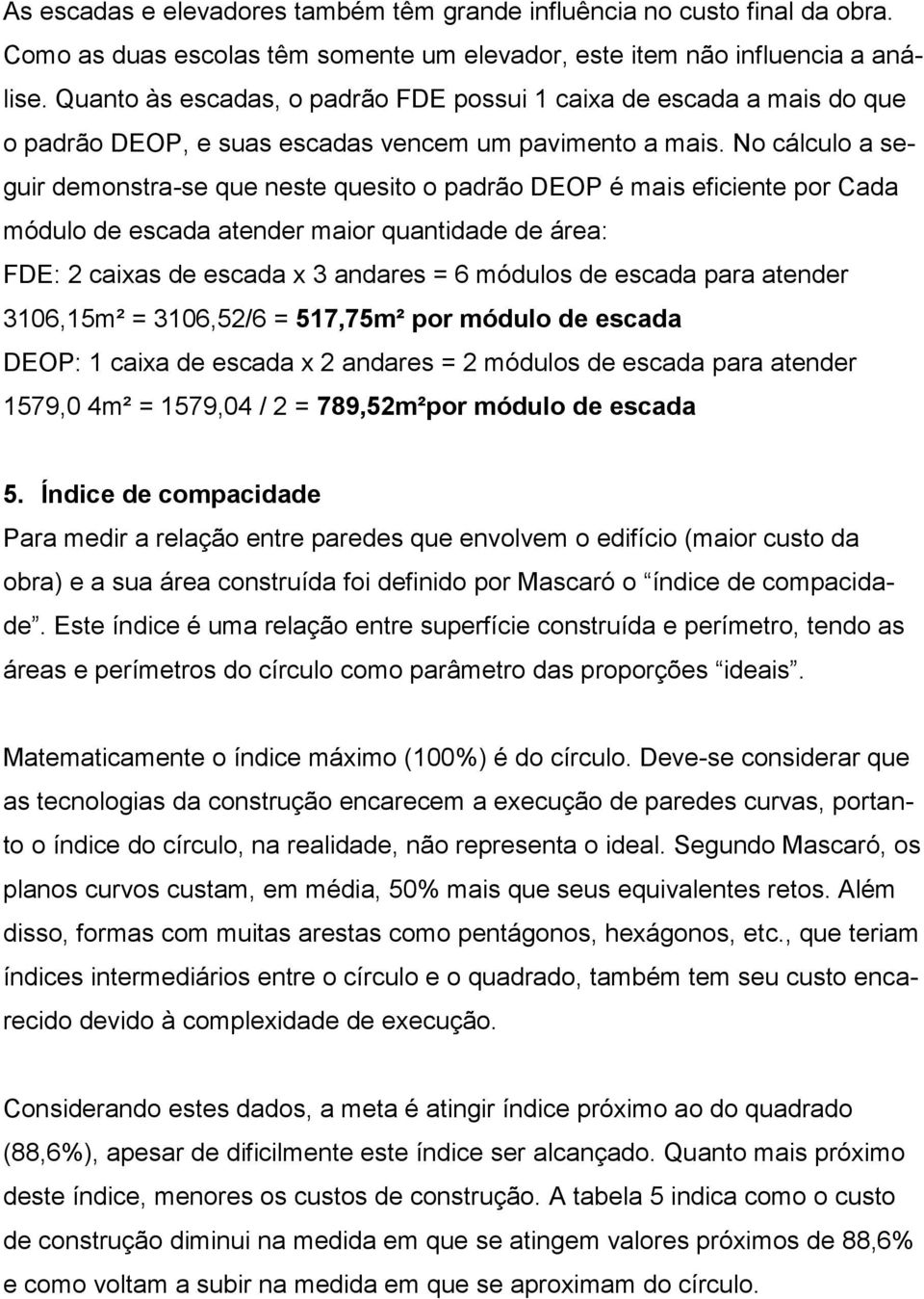 No cálculo a seguir demonstra-se que neste quesito o padrão DEOP é mais eficiente por Cada módulo de escada atender maior quantidade de área: FDE: 2 caixas de escada x 3 andares = 6 módulos de escada