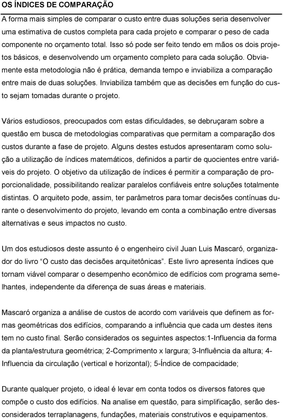 Obviamente esta metodologia não é prática, demanda tempo e inviabiliza a comparação entre mais de duas soluções. Inviabiliza também que as decisões em função do custo sejam tomadas durante o projeto.