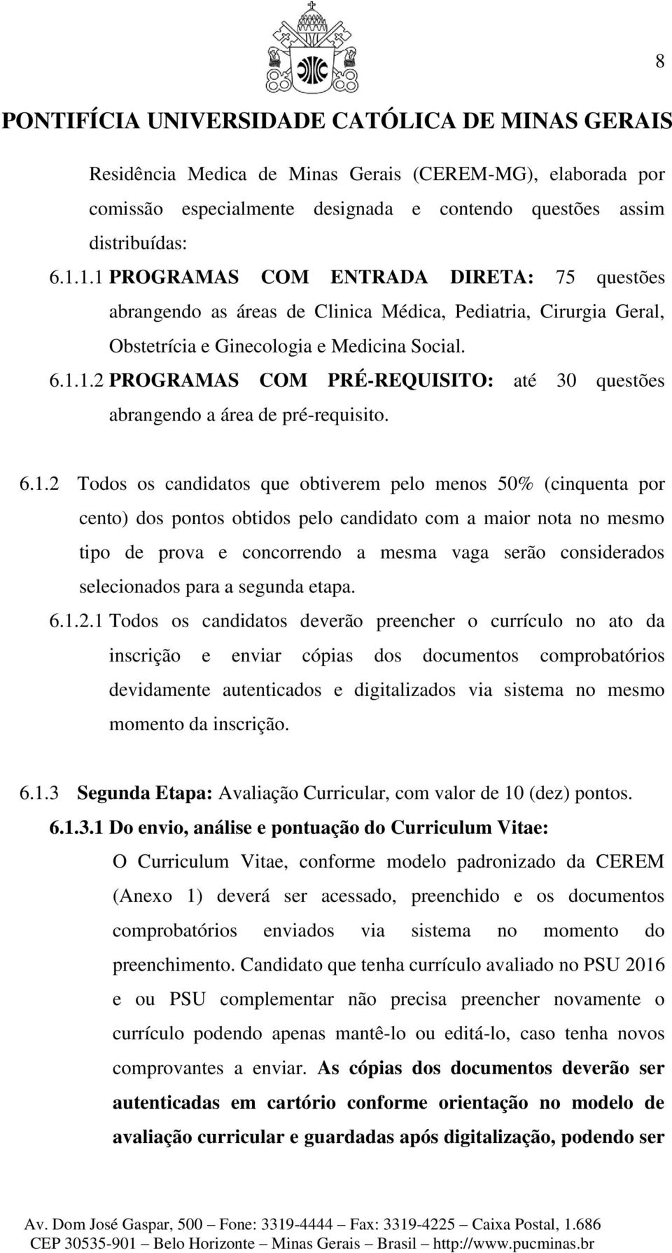 6.1.2 Todos os candidatos que obtiverem pelo menos 50% (cinquenta por cento) dos pontos obtidos pelo candidato com a maior nota no mesmo tipo de prova e concorrendo a mesma vaga serão considerados