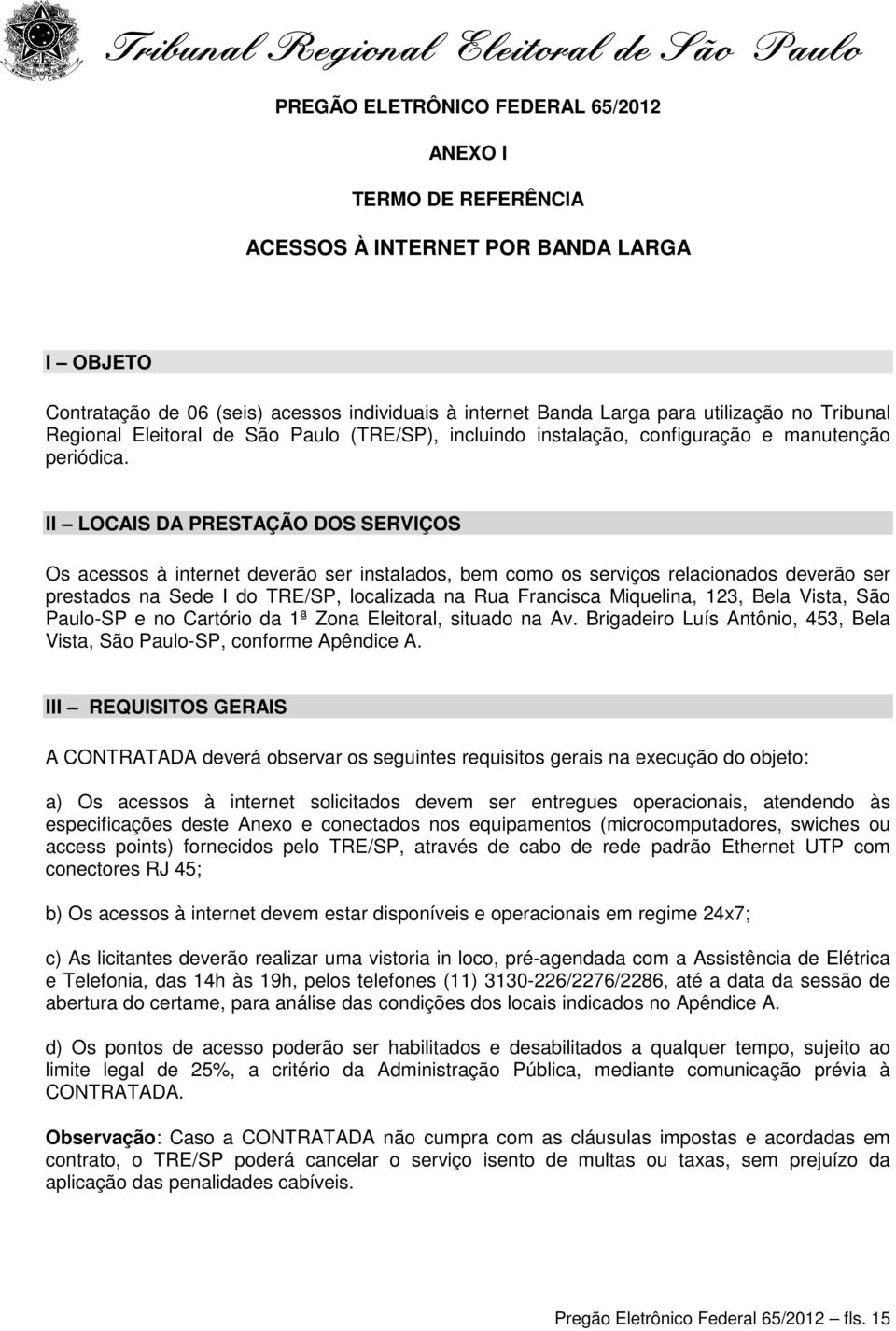 II LOCAIS DA PRESTAÇÃO DOS SERVIÇOS Os acessos à internet deverão ser instalados, bem como os serviços relacionados deverão ser prestados na Sede I do TRE/SP, localizada na Rua Francisca Miquelina,