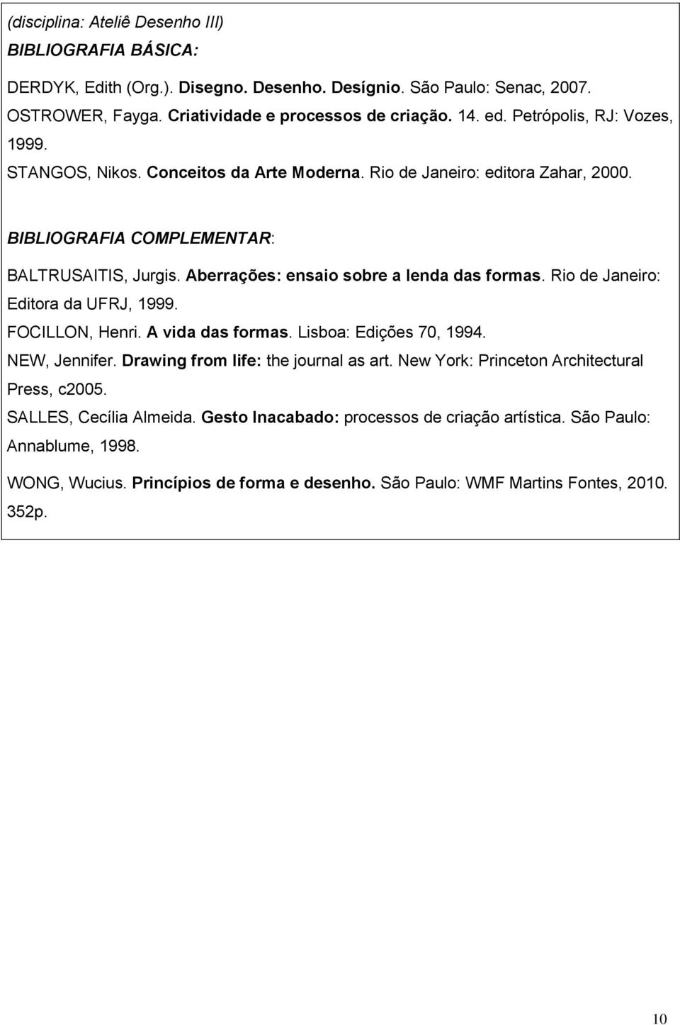 Aberrações: ensaio sobre a lenda das formas. Rio de Janeiro: Editora da UFRJ, 1999. FOCILLON, Henri. A vida das formas. Lisboa: Edições 70, 1994. NEW, Jennifer.