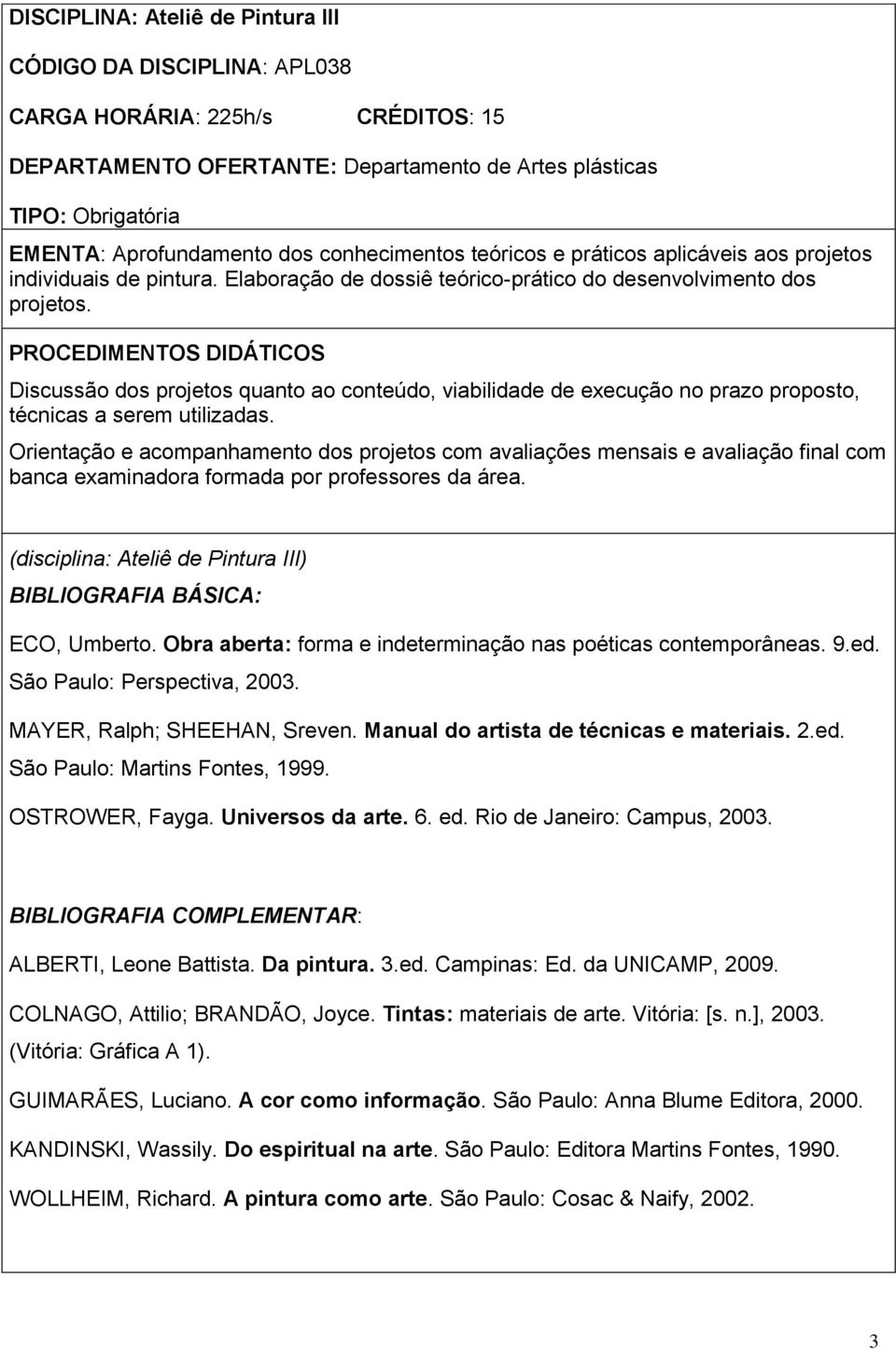 PROCEDIMENTOS DIDÁTICOS Discussão dos projetos quanto ao conteúdo, viabilidade de execução no prazo proposto, técnicas a serem utilizadas.