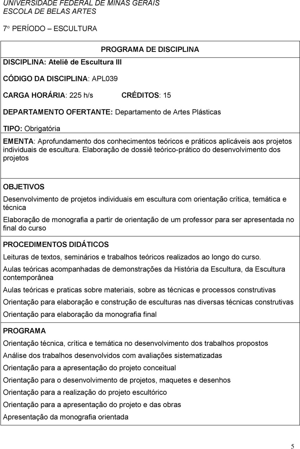 Elaboração de dossiê teórico-prático do desenvolvimento dos projetos OBJETIVOS Desenvolvimento de projetos individuais em escultura com orientação crítica, temática e técnica Elaboração de monografia