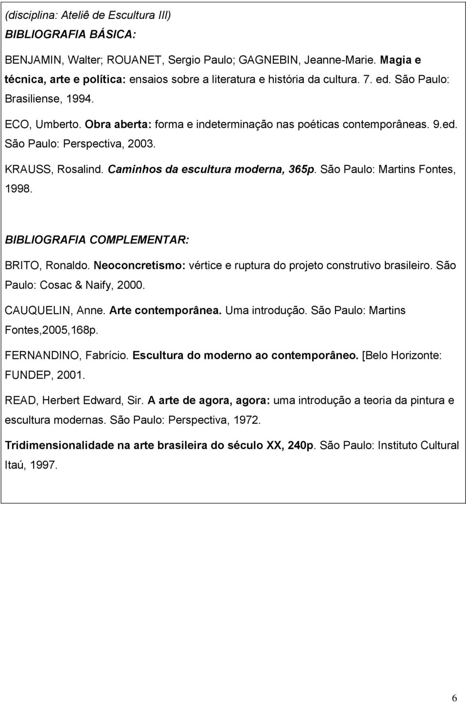 9.ed. São Paulo: Perspectiva, 2003. KRAUSS, Rosalind. Caminhos da escultura moderna, 365p. São Paulo: Martins Fontes, 1998. BIBLIOGRAFIA COMPLEMENTAR: BRITO, Ronaldo.