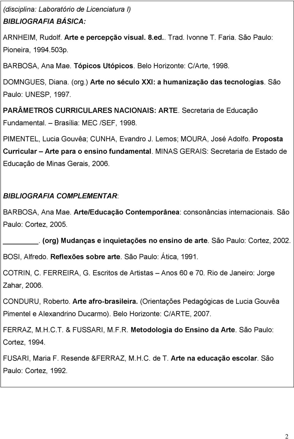 Secretaria de Educação Fundamental. Brasília: MEC /SEF, 1998. PIMENTEL, Lucia Gouvêa; CUNHA, Evandro J. Lemos; MOURA, José Adolfo. Proposta Curricular Arte para o ensino fundamental.